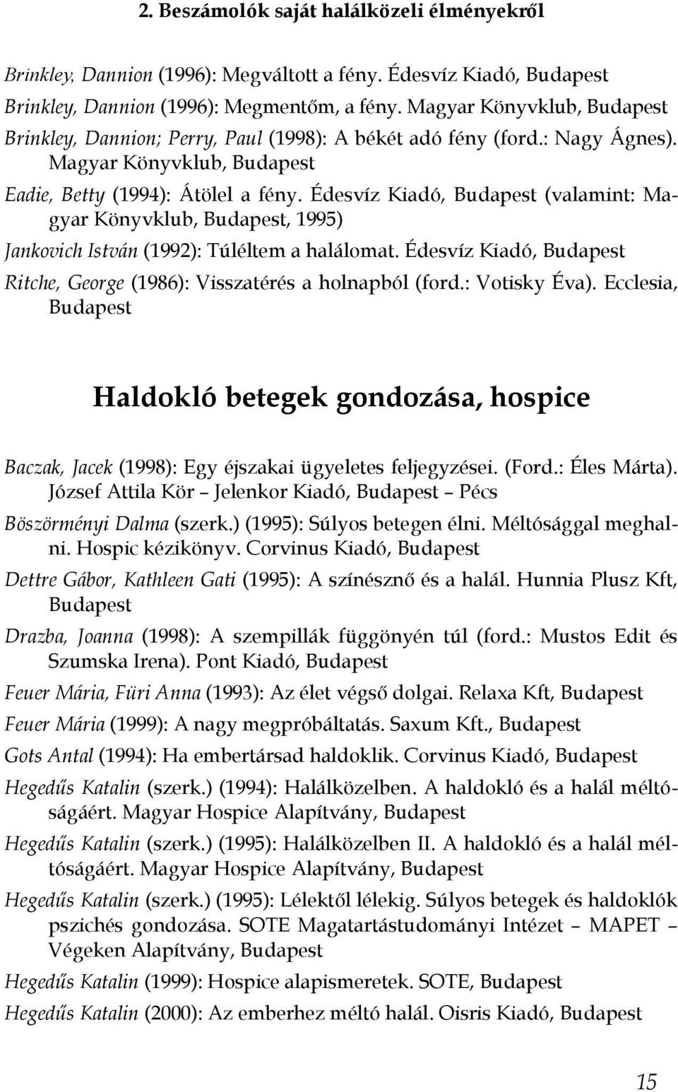 Édesvíz Kiadó, Budapest (valamint: Magyar Könyvklub, Budapest, 1995) Jankovich István (1992): Túléltem a halálomat. Édesvíz Kiadó, Budapest Ritche, George (1986): Visszatérés a holnapból (ford.