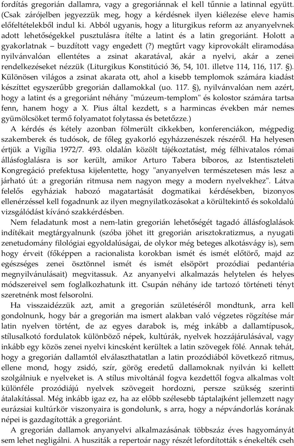 ) megtűrt vagy kiprovokált eliramodása nyilvánvalóan ellentétes a zsinat akaratával, akár a nyelvi, akár a zenei rendelkezéseket nézzük (Liturgikus Konstitúció 36, 54, 101. illetve 114, 116, 117. ).