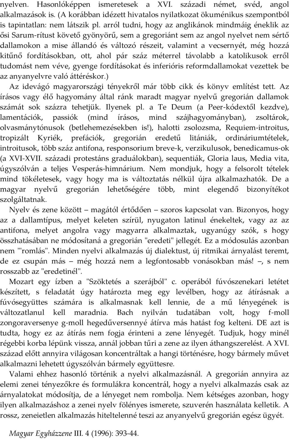 vecsernyét, még hozzá kitűnő fordításokban, ott, ahol pár száz méterrel távolabb a katolikusok erről tudomást nem véve, gyenge fordításokat és inferióris reformdallamokat vezettek be az anyanyelvre