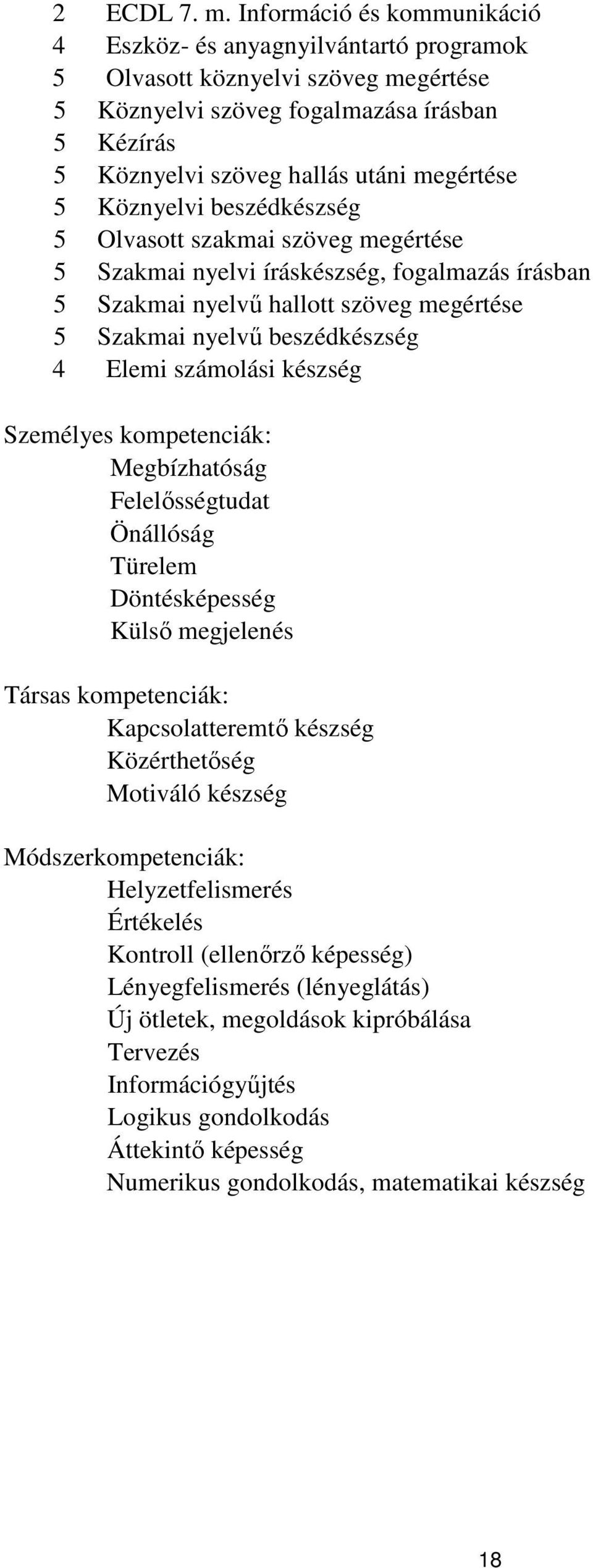 Köznyelvi beszédkészség 5 Olvasott szakmai szöveg megértése 5 Szakmai nyelvi íráskészség, fogalmazás írásban 5 Szakmai nyelvű hallott szöveg megértése 5 Szakmai nyelvű beszédkészség 4 Elemi számolási