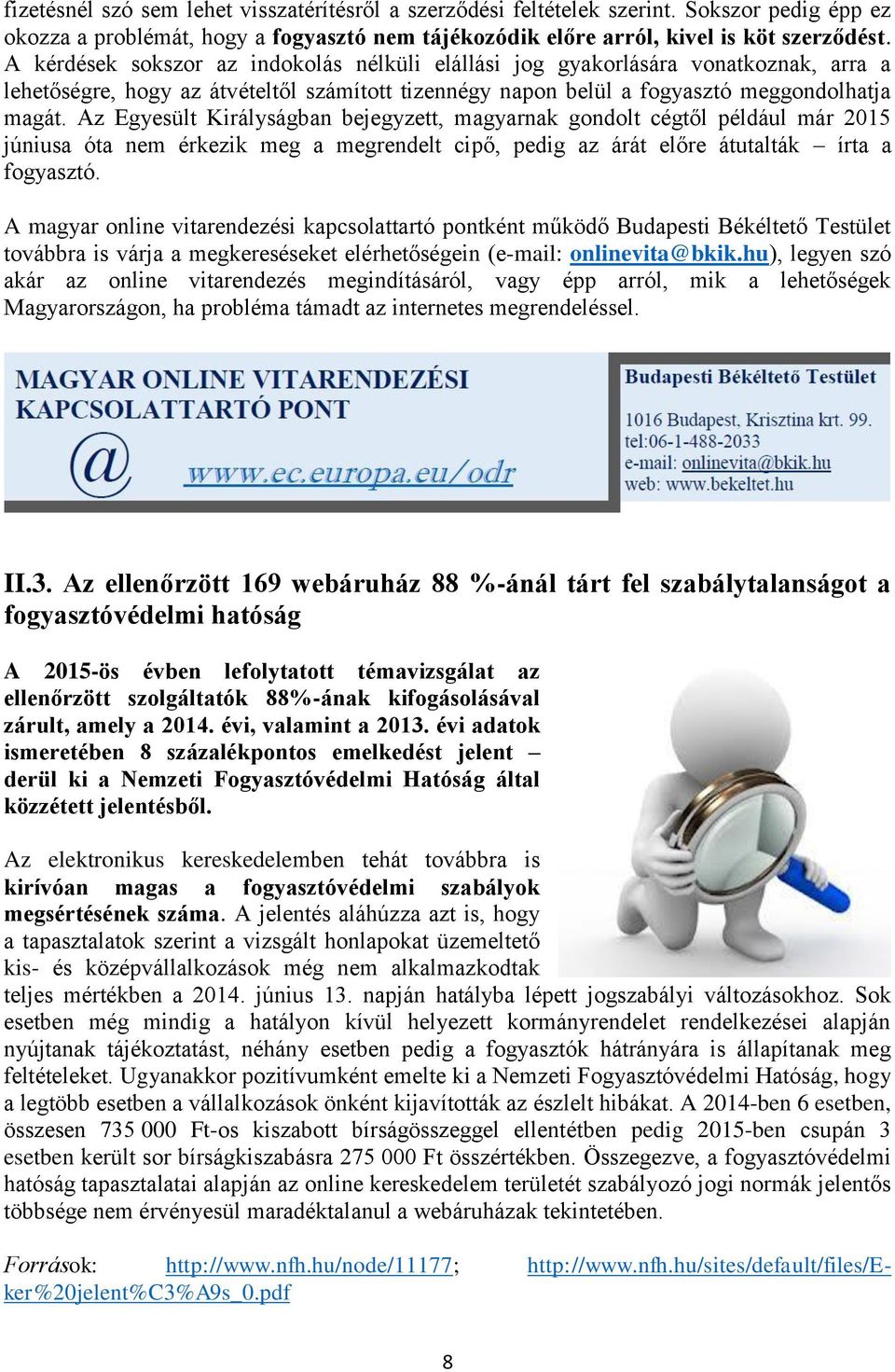 Az Egyesült Királyságban bejegyzett, magyarnak gondolt cégtől például már 2015 júniusa óta nem érkezik meg a megrendelt cipő, pedig az árát előre átutalták írta a fogyasztó.