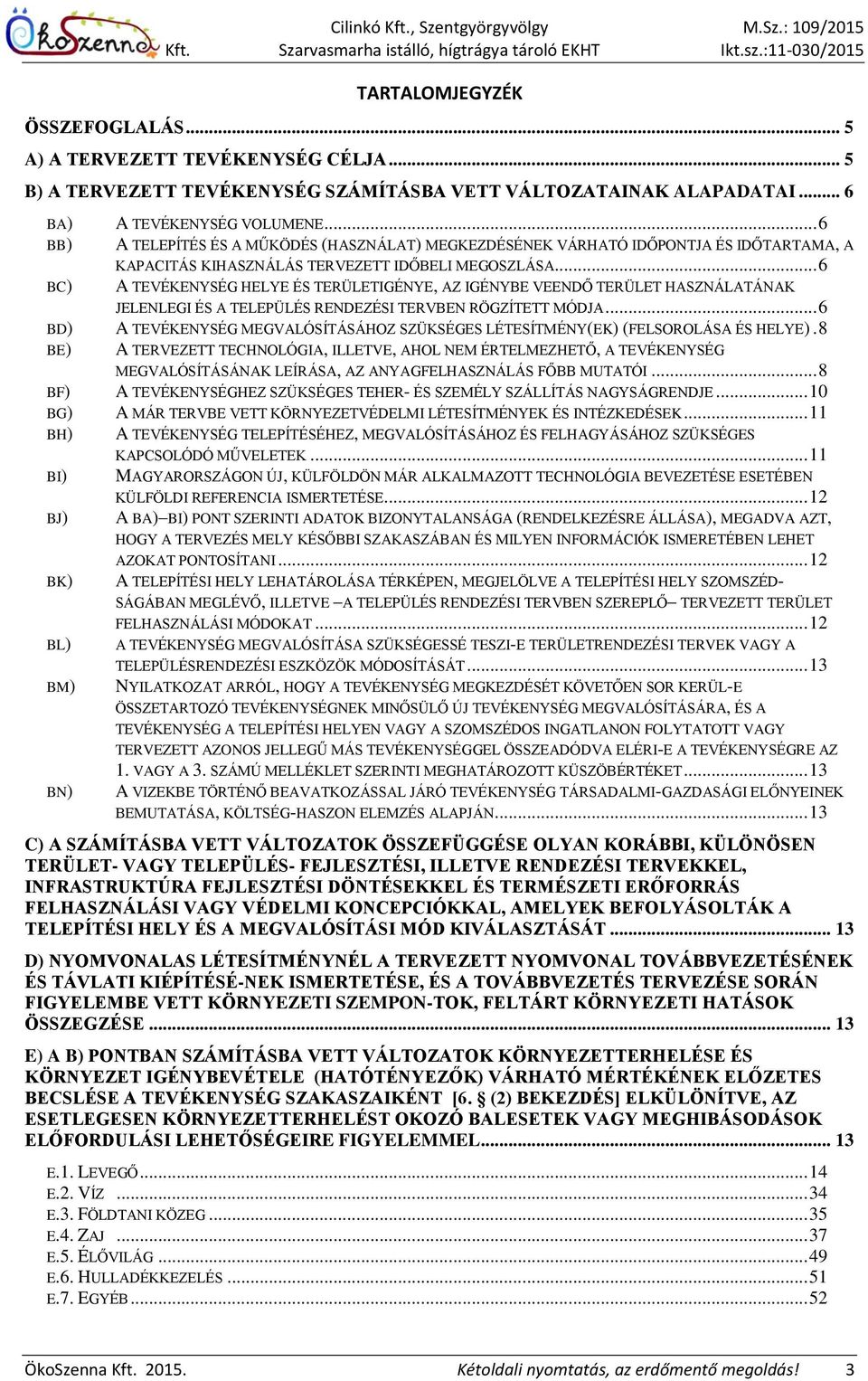 .. 6 BC) A TEVÉKENYSÉG HELYE ÉS TERÜLETIGÉNYE, AZ IGÉNYBE VEENDŐ TERÜLET HASZNÁLATÁNAK JELENLEGI ÉS A TELEPÜLÉS RENDEZÉSI TERVBEN RÖGZÍTETT MÓDJA.