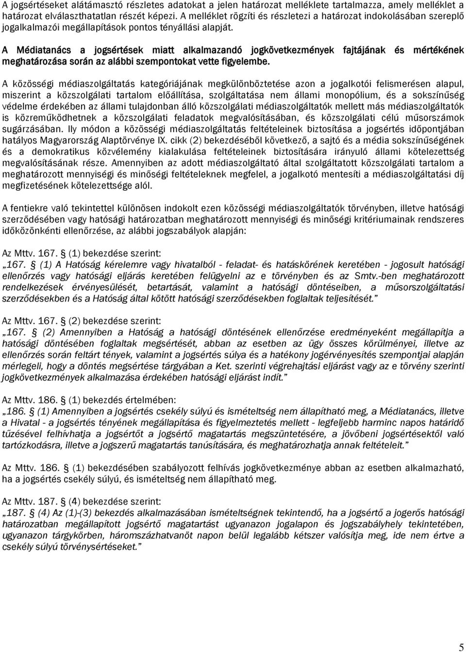 A Médiatanács a jogsértések miatt alkalmazandó jogkövetkezmények fajtájának és mértékének meghatározása során az alábbi szempontokat vette figyelembe.