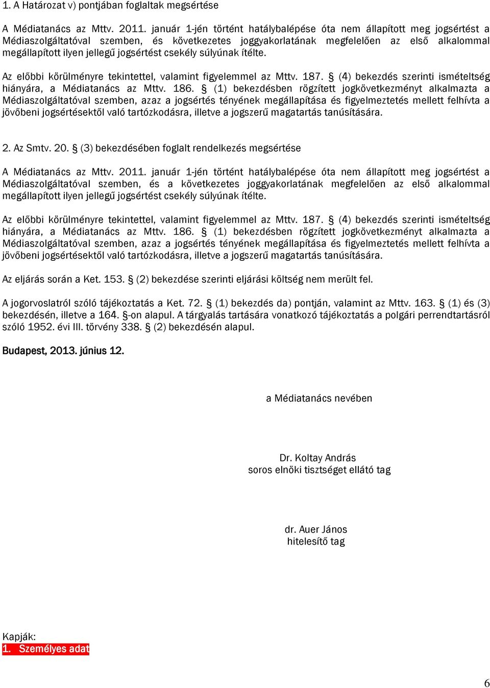 jogsértést csekély súlyúnak ítélte. Az előbbi körülményre tekintettel, valamint figyelemmel az Mttv. 187. (4) bekezdés szerinti ismételtség hiányára, a Médiatanács az Mttv. 186.