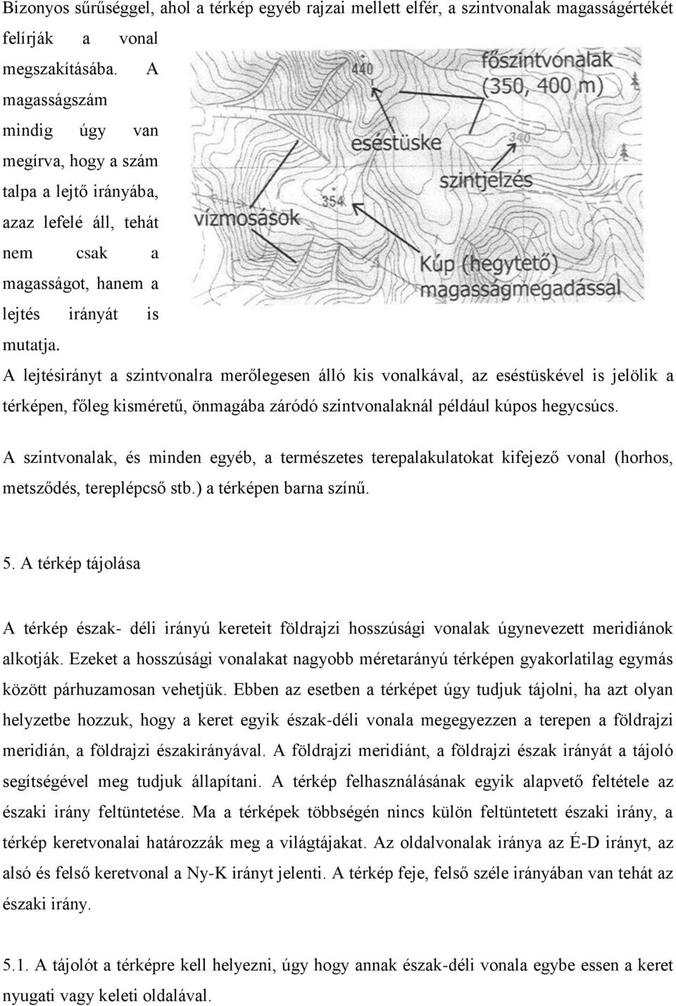 A lejtésirányt a szintvonalra merőlegesen álló kis vonalkával, az eséstüskével is jelölik a térképen, főleg kisméretű, önmagába záródó szintvonalaknál például kúpos hegycsúcs.