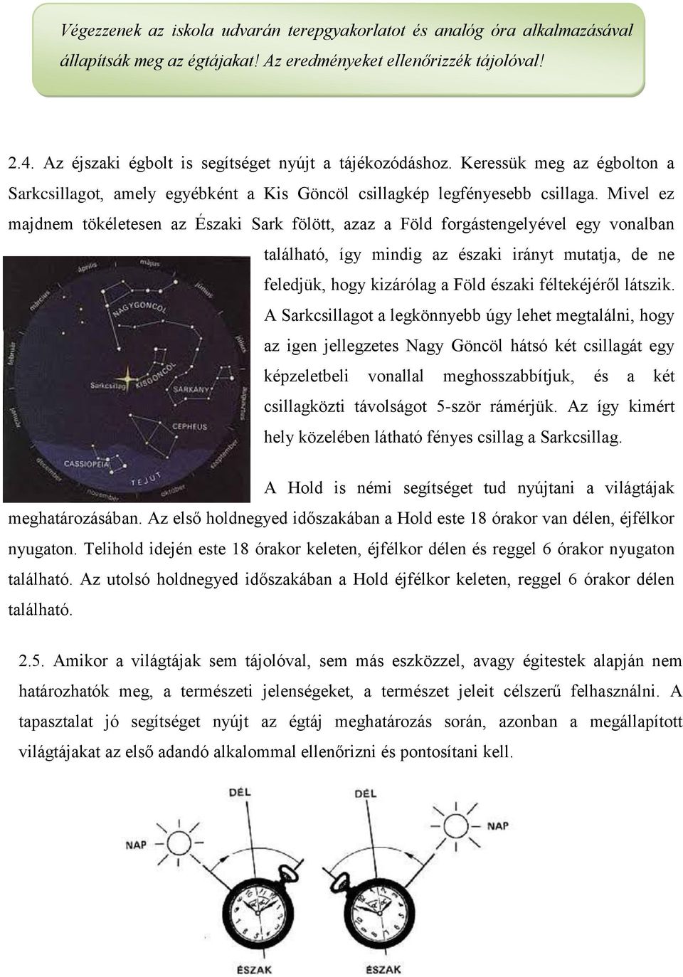 Mivel ez majdnem tökéletesen az Északi Sark fölött, azaz a Föld forgástengelyével egy vonalban található, így mindig az északi irányt mutatja, de ne feledjük, hogy kizárólag a Föld északi