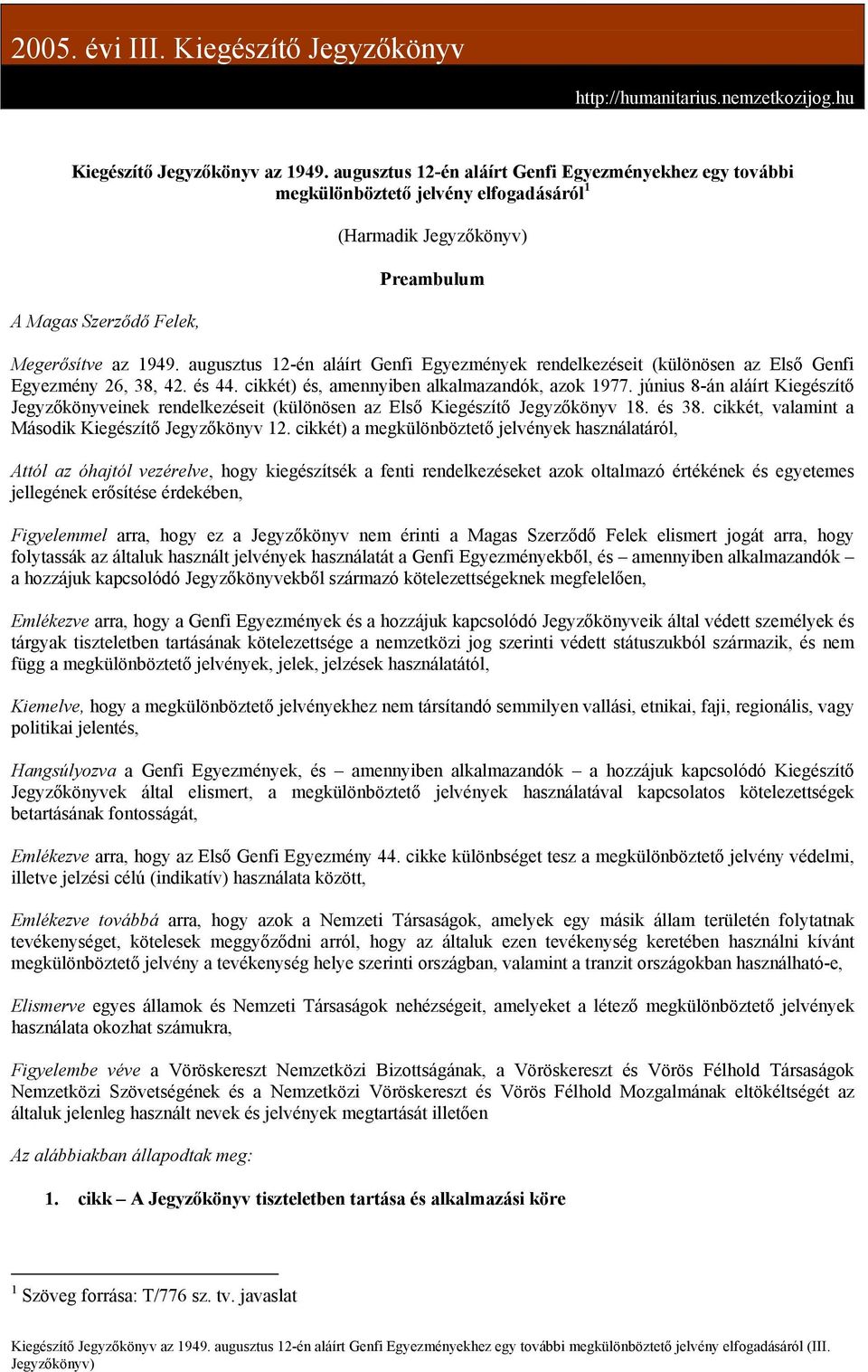 augusztus 12-én aláírt Genfi Egyezmények rendelkezéseit (különösen az Első Genfi Egyezmény 26, 38, 42. és 44. cikkét) és, amennyiben alkalmazandók, azok 1977.