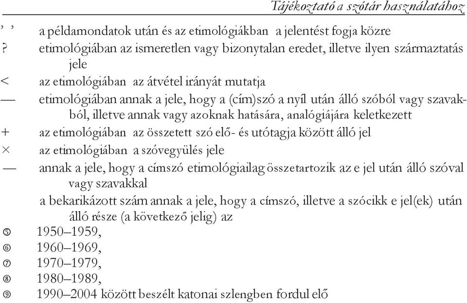 szóból vag y szavakból, illetve annak vag y azoknak hatására, analógiájára keletkezett + az etimológiában az összetett szó elő- és utótagja között álló jel az etimológiában a szóveg yülés jele -