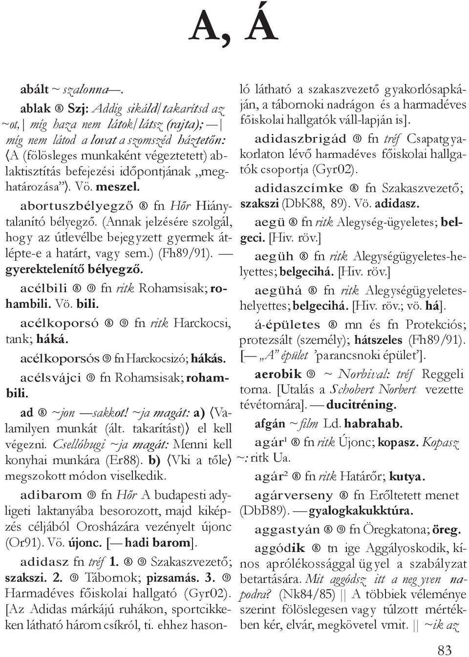 meghatározása. Vö. meszel. abortuszbélyegző fn Hőr Hiánytalanító bélyegző. (Annak jelzésére szolgál, hog y az útlevélbe bejeg yzett g yermek átlépte-e a határt, vag y sem.) (Fh89/91).