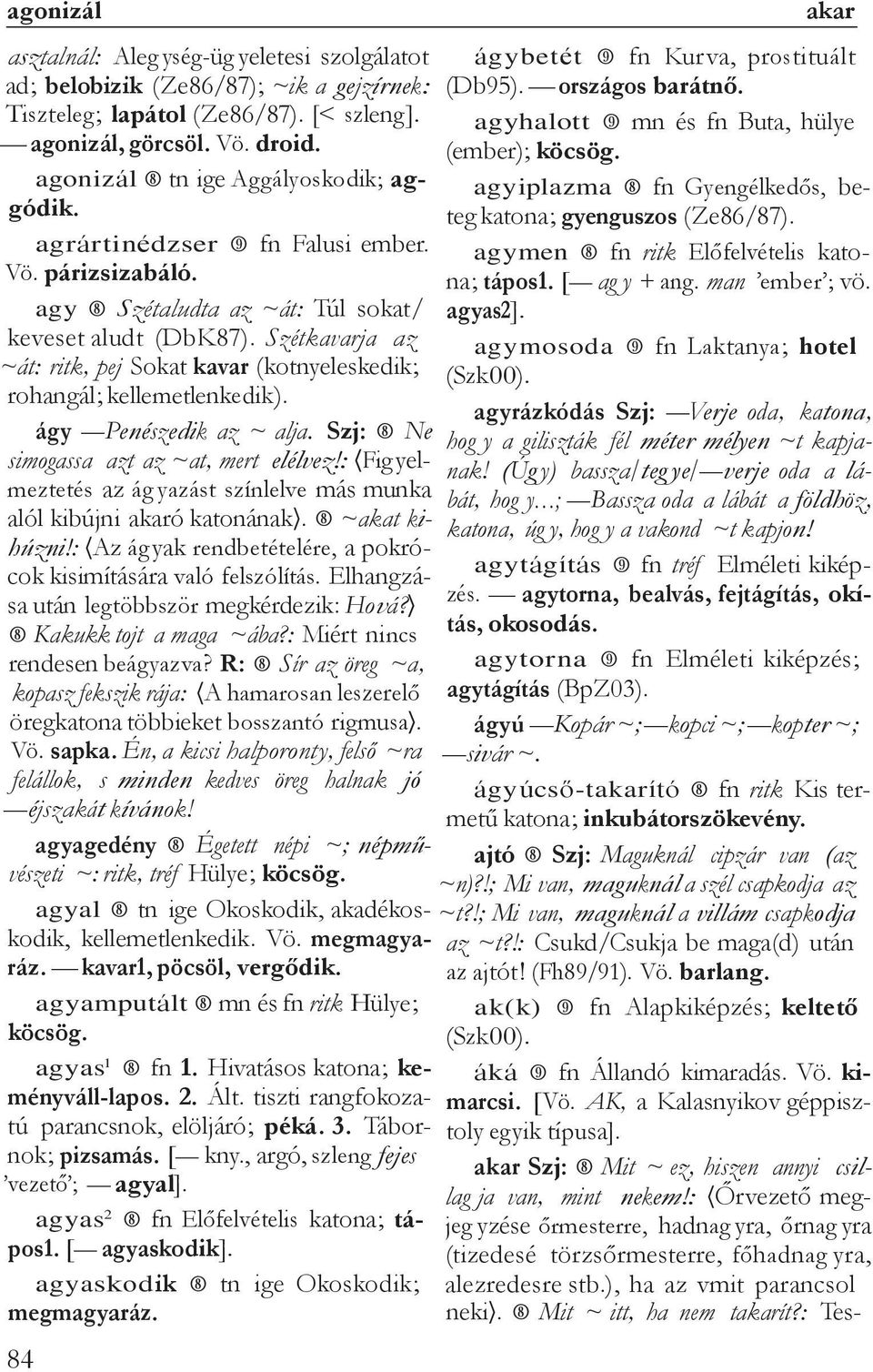Szétkavarja az ~át: ritk, pej Sokat kavar (kotnyeleskedik; rohangál; kellemetlenkedik). ágy Penészedik az ~ alja. Szj: Ne simogassa azt az ~at, mert elélvez!