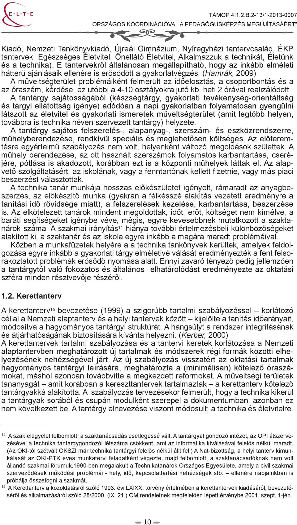 (Hamrák, 2009) A műveltségterület problémáiként felmerült az időelosztás, a csoportbontás és a az óraszám, kérdése, ez utóbbi a 4-10 osztályokra jutó kb. heti 2 órával realizálódott.