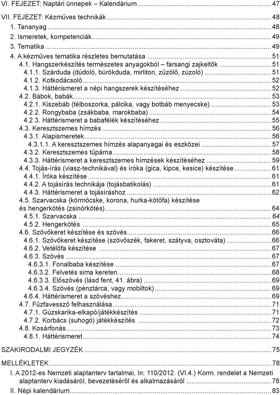 Háttérismeret a népi hangszerek készítéséhez... 52 4.2. Bábok, babák...53 4.2.1. Kiszebáb (télboszorka, pálcika, vagy botbáb menyecske)... 53 4.2.2. Rongybaba (zsákbaba, marokbaba)... 54 4.2.3. Háttérismeret a babafélék készítéséhez.