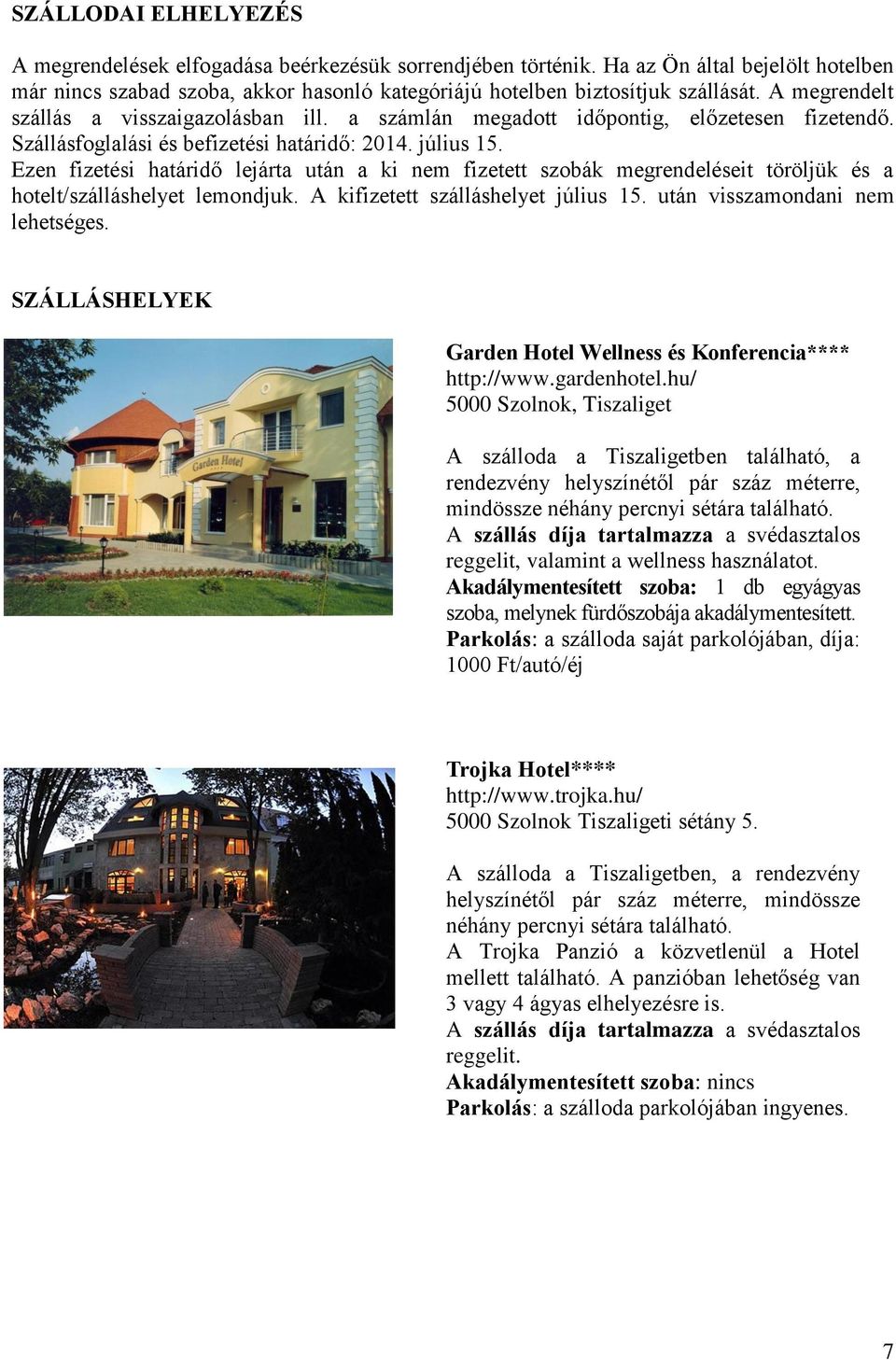 Ezen fizetési határidő lejárta után a ki nem fizetett szobák megrendeléseit töröljük és a hotelt/szálláshelyet lemondjuk. A kifizetett szálláshelyet július 15. után visszamondani nem lehetséges.