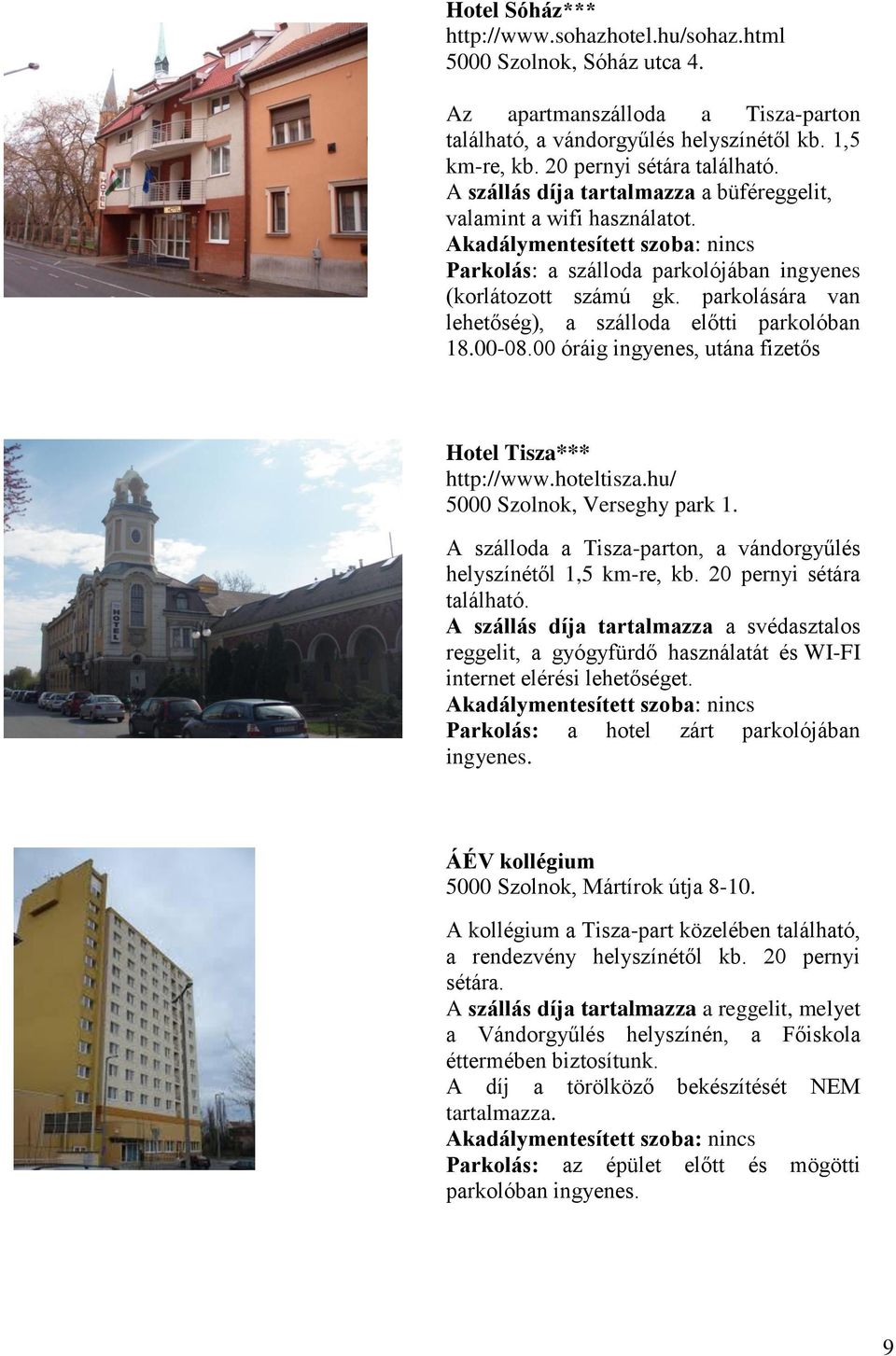 parkolására van lehetőség), a szálloda előtti parkolóban 18.00-08.00 óráig ingyenes, utána fizetős Hotel Tisza*** http://www.hoteltisza.hu/ 5000 Szolnok, Verseghy park 1.
