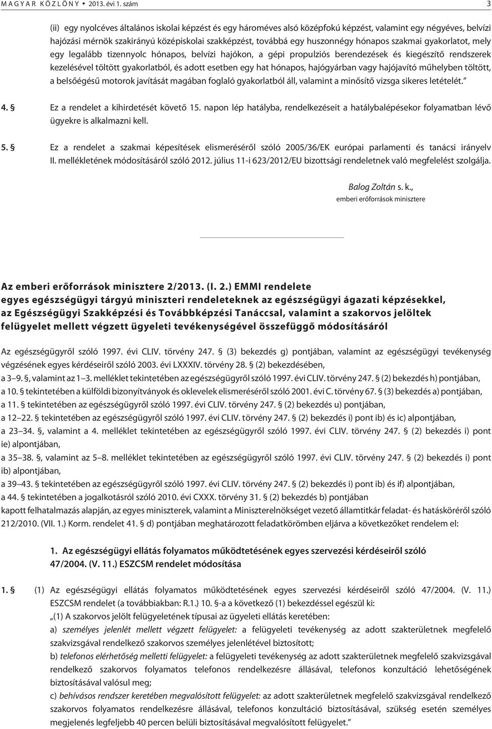 hónapos szakmai gyakorlatot, mely egy legalább tizennyolc hónapos, belvízi hajókon, a gépi propulziós berendezések és kiegészítõ rendszerek kezelésével töltött gyakorlatból, és adott esetben egy hat