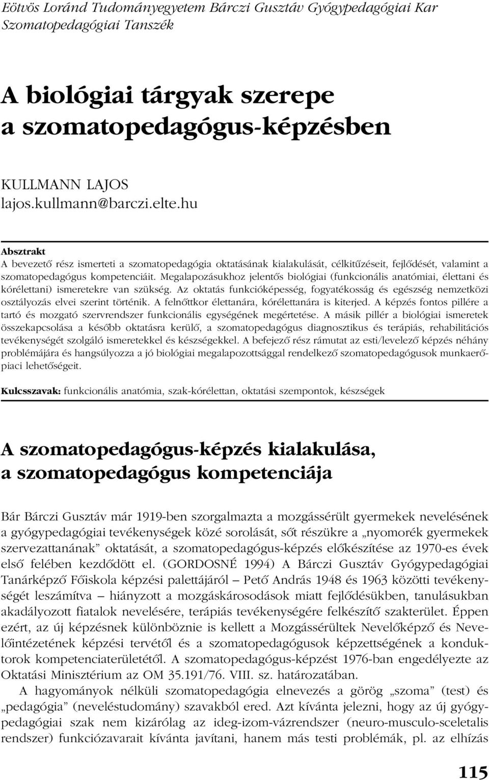 Megalapozásukhoz jelentõs biológiai (funkcionális anatómiai, élettani és kórélettani) ismeretekre van szükség.
