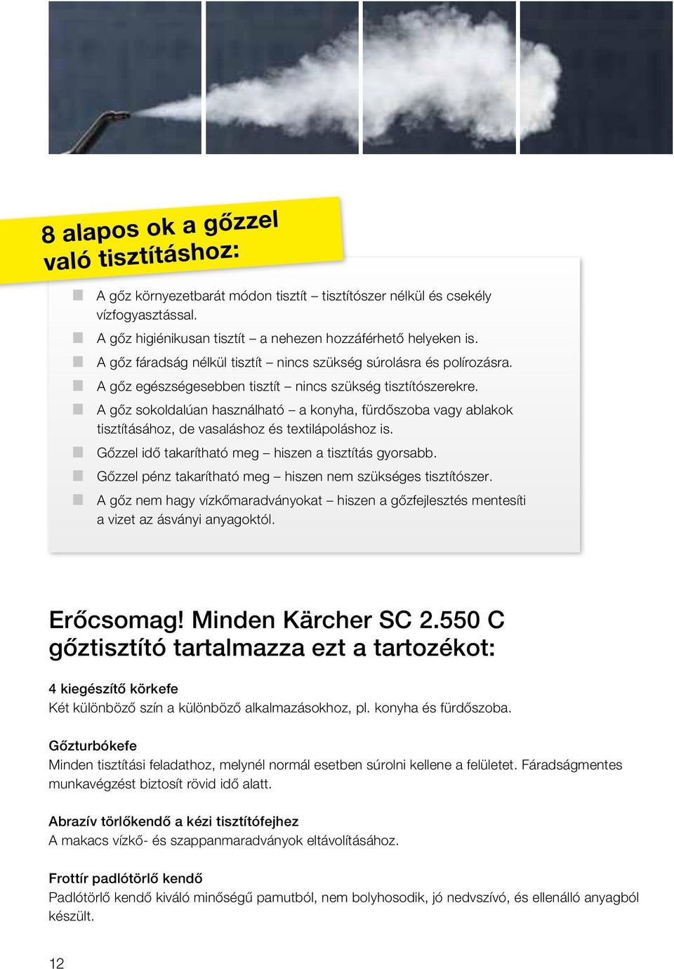 n A gőz sokoldalúan használható a konyha, fürdőszoba vagy ablakok tisztításához, de vasaláshoz és textilápoláshoz is. n Gőzzel idő takarítható meg hiszen a tisztítás gyorsabb.