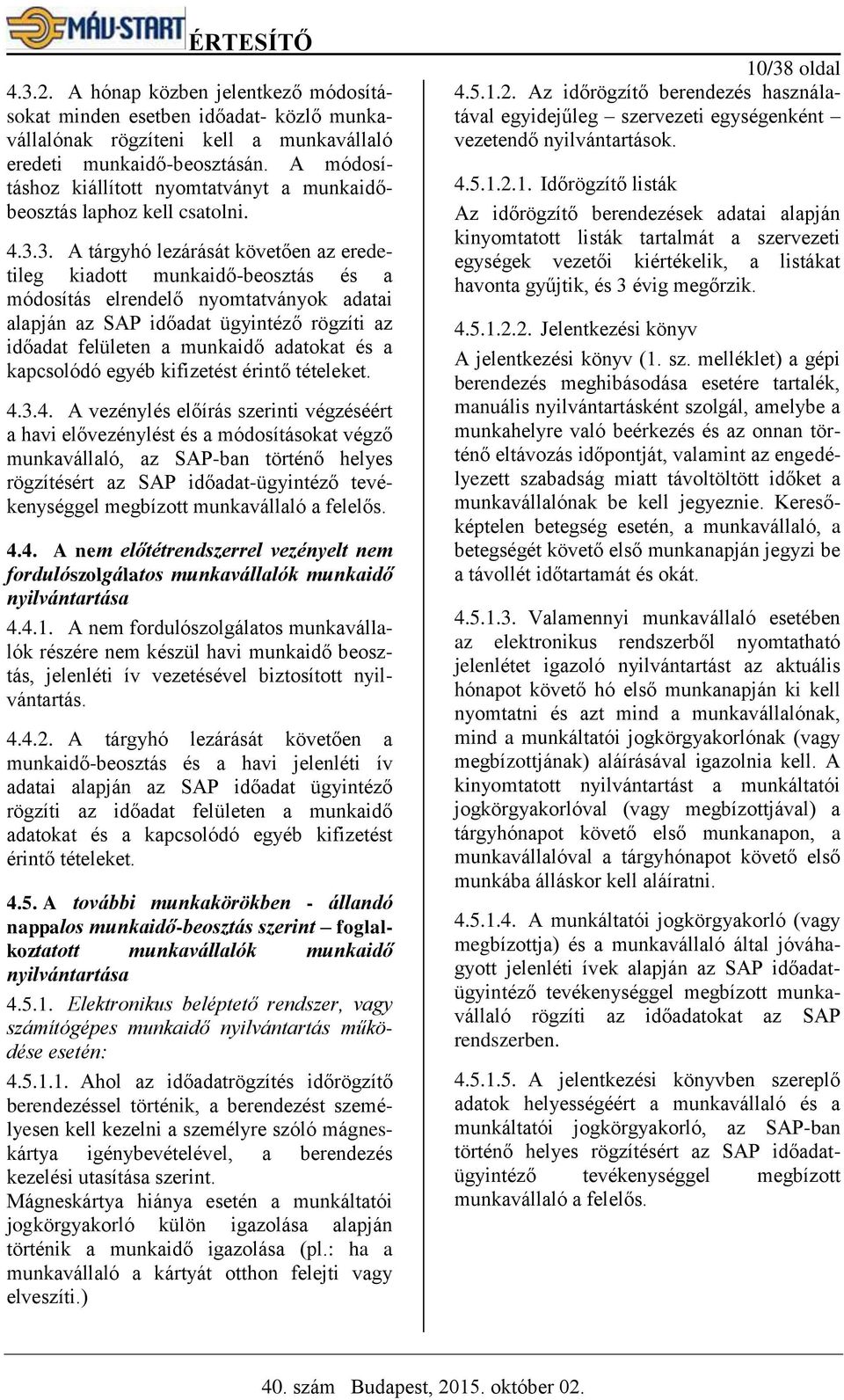 3. A tárgyhó lezárását követően az eredetileg kiadott munkaidő-beosztás és a módosítás elrendelő nyomtatványok adatai alapján az SAP időadat ügyintéző rögzíti az időadat felületen a munkaidő adatokat