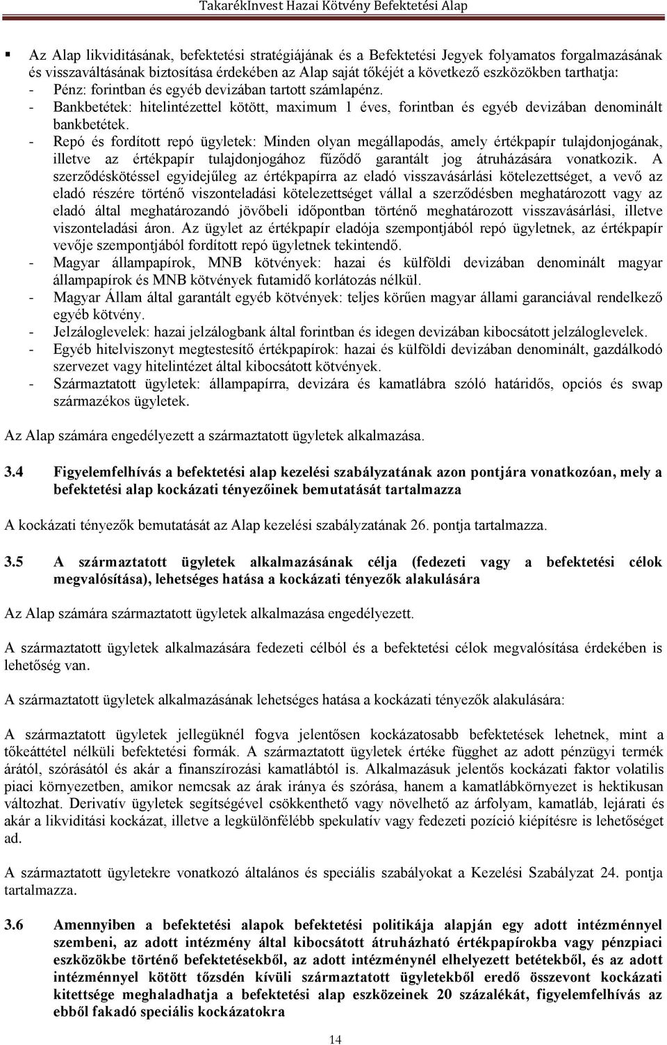 - Repó és fordított repó ügyletek: Minden olyan megállapodás, amely értékpapír tulajdonjogának, illetve az értékpapír tulajdonjogához fűződő garantált jog átruházására vonatkozik.