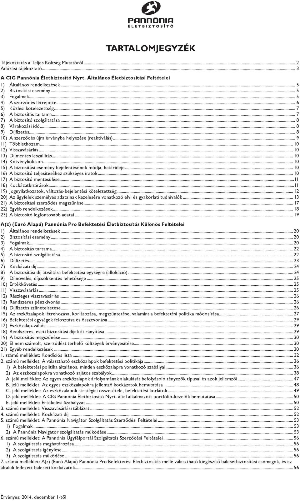 .. 8 9) Díjfizetés... 8 10) A szerződés újra érvénybe helyezése (reaktiválás)... 9 11) Többlethozam... 10 12) Visszavásárlás... 10 13) Díjmentes leszállítás... 10 14) Kötvénykölcsön.