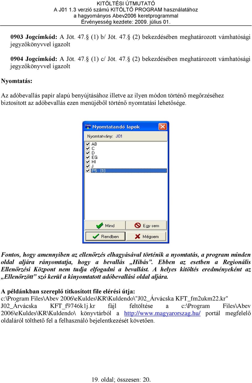 (2) bekezdésében meghatározott vámhatósági jegyzőkönyvvel igazolt 0904 Jogcímkód: A Jöt. 47.