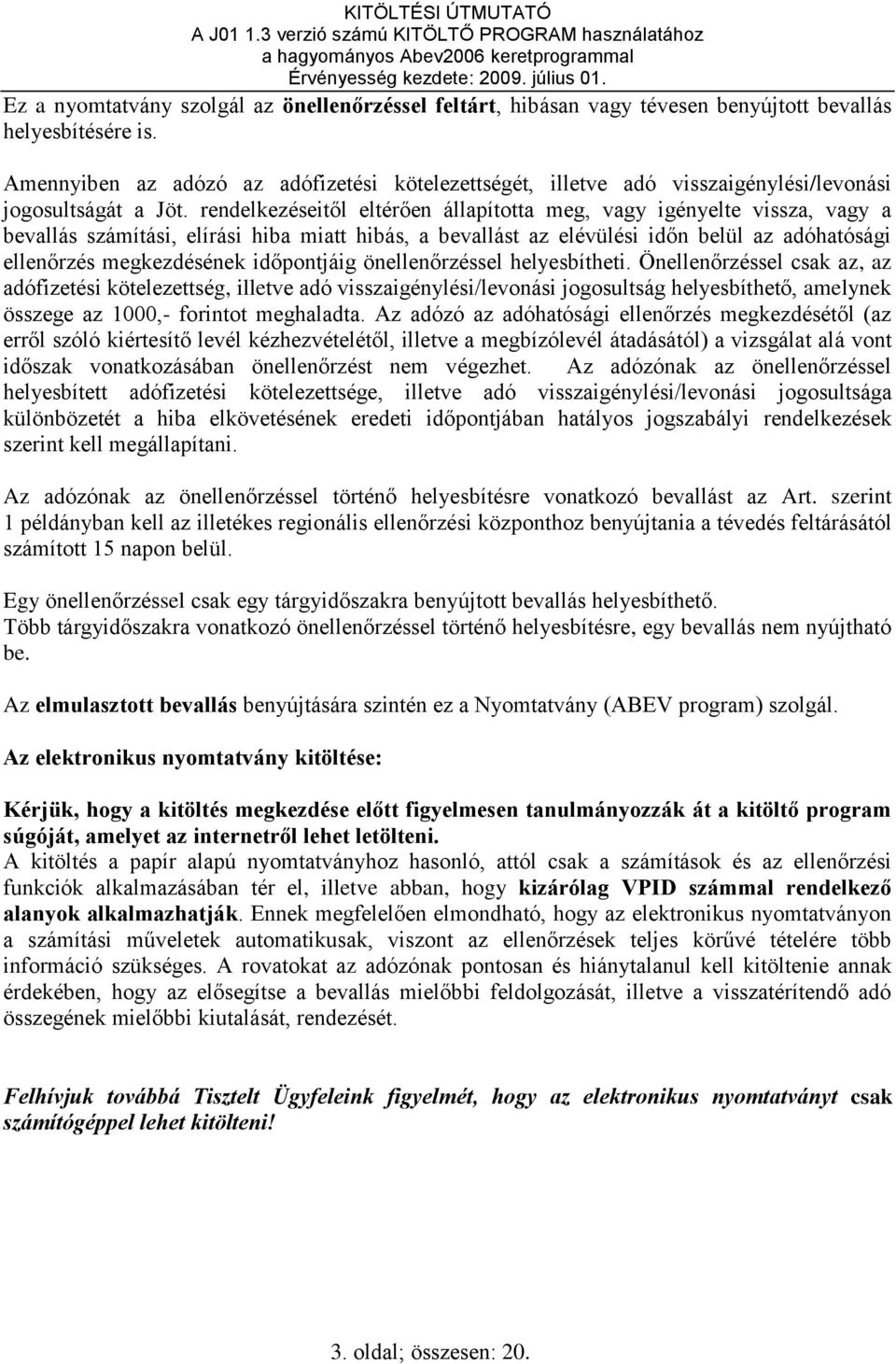 rendelkezéseitől eltérően állapította meg, vagy igényelte vissza, vagy a bevallás számítási, elírási hiba miatt hibás, a bevallást az elévülési időn belül az adóhatósági ellenőrzés megkezdésének