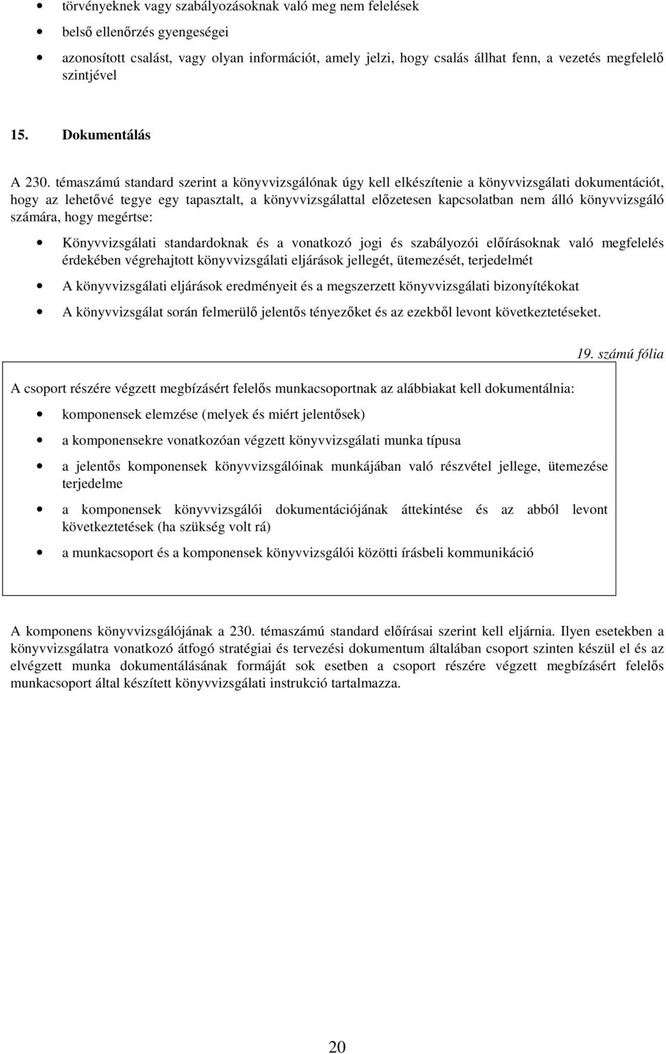 témaszámú standard szerint a könyvvizsgálónak úgy kell elkészítenie a könyvvizsgálati dokumentációt, hogy az lehetővé tegye egy tapasztalt, a könyvvizsgálattal előzetesen kapcsolatban nem álló