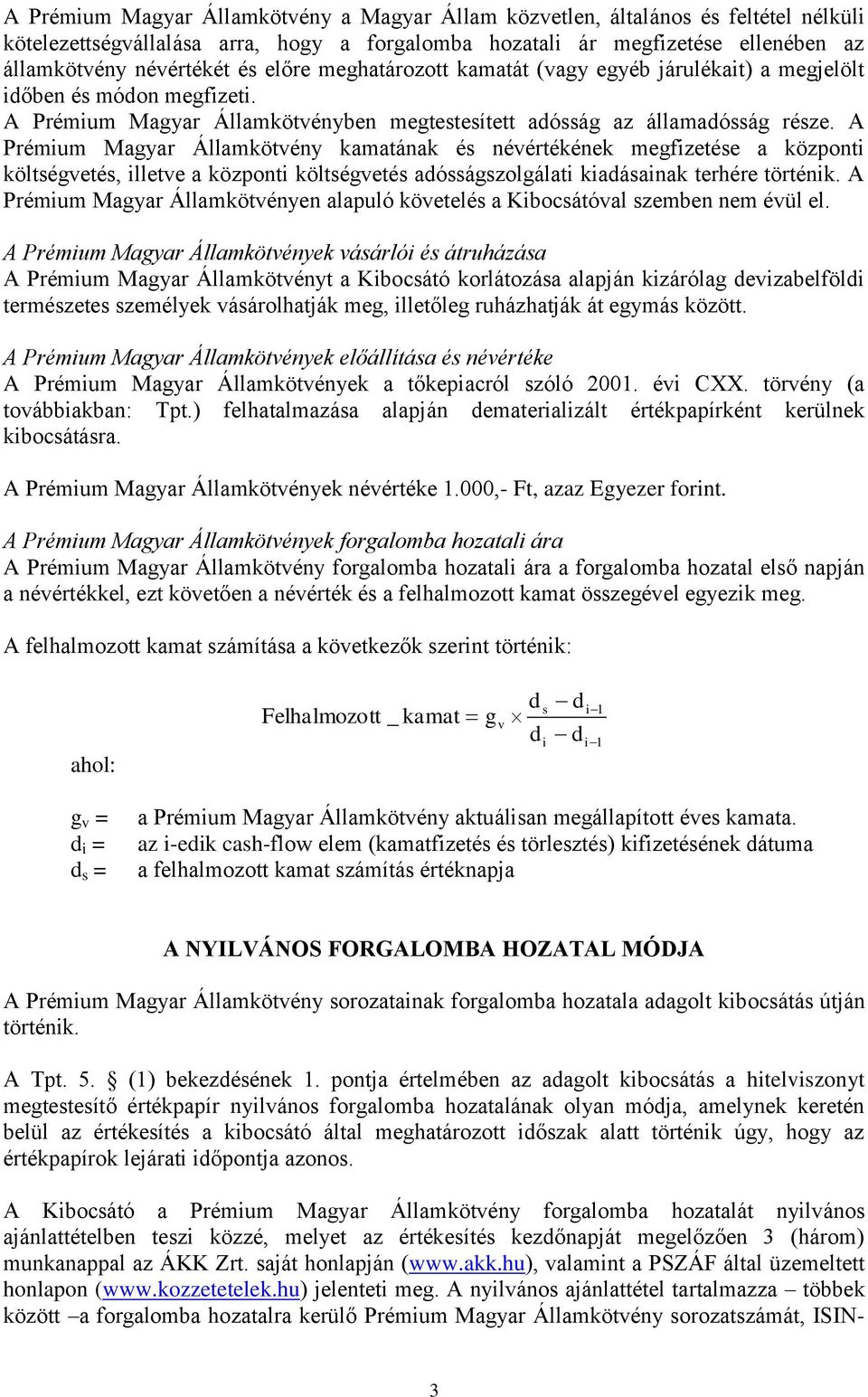 A Prémium Magyar Államkötvény kamatának és névértékének megfizetése a központi költségvetés, illetve a központi költségvetés adósságszolgálati kiadásainak terhére történik.