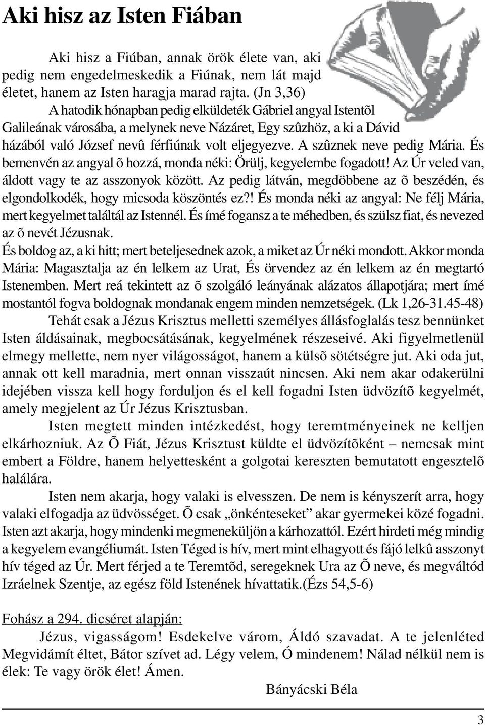A szûznek neve pedig Mária. És bemenvén az angyal õ hozzá, monda néki: Örülj, kegyelembe fogadott! Az Úr veled van, áldott vagy te az asszonyok között.