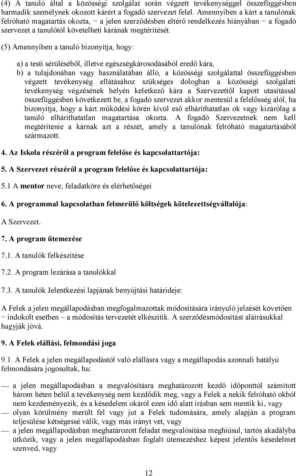 (5) Amennyiben a tanuló bizonyítja, hogy: a) a testi sérüléséből, illetve egészségkárosodásából eredő kára, b) a tulajdonában vagy használatában álló, a közösségi szolgálattal összefüggésben végzett