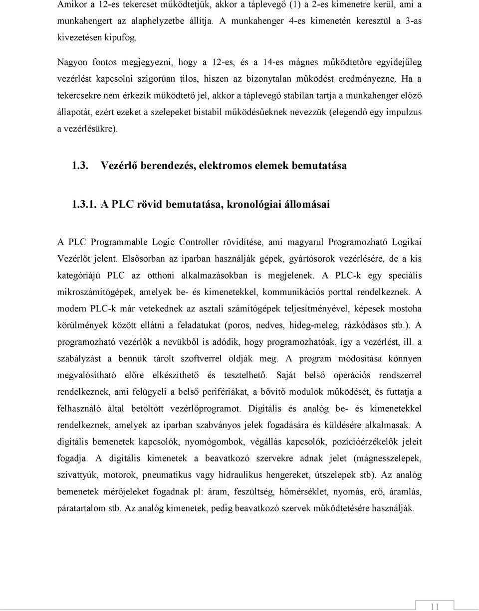 Ha a tekercsekre nem érkezik működtető jel, akkor a táplevegő stabilan tartja a munkahenger előző állapotát, ezért ezeket a szelepeket bistabil működésűeknek nevezzük (elegendő egy impulzus a