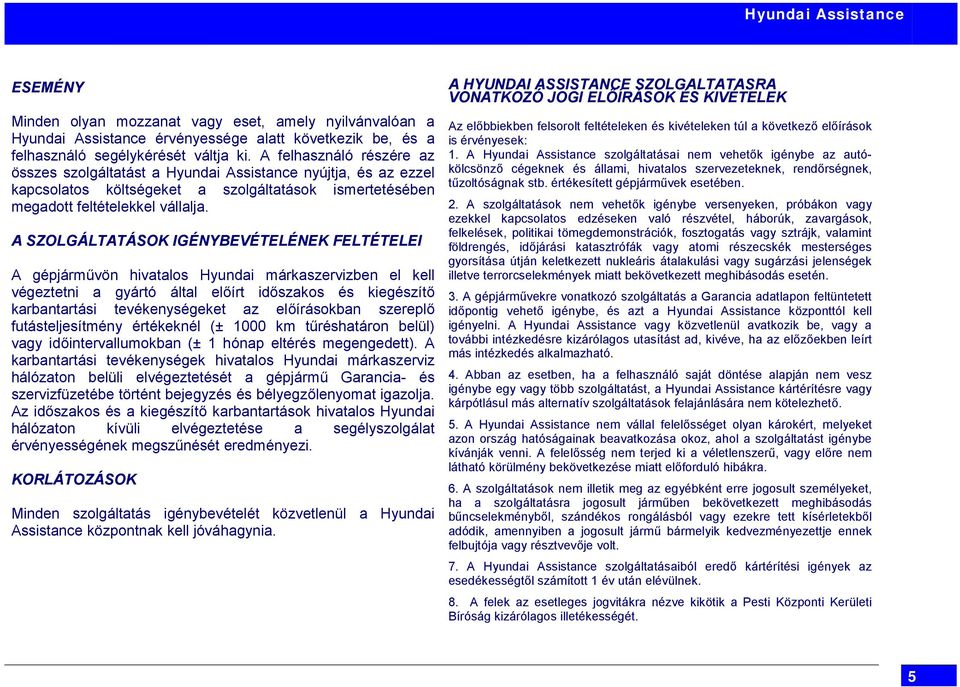 A SZOLGÁLTATÁSOK IGÉNYBEVÉTELÉNEK FELTÉTELEI A gépjárművön hivatalos Hyundai márkaszervizben el kell végeztetni a gyártó által előírt időszakos és kiegészítő karbantartási tevékenységeket az