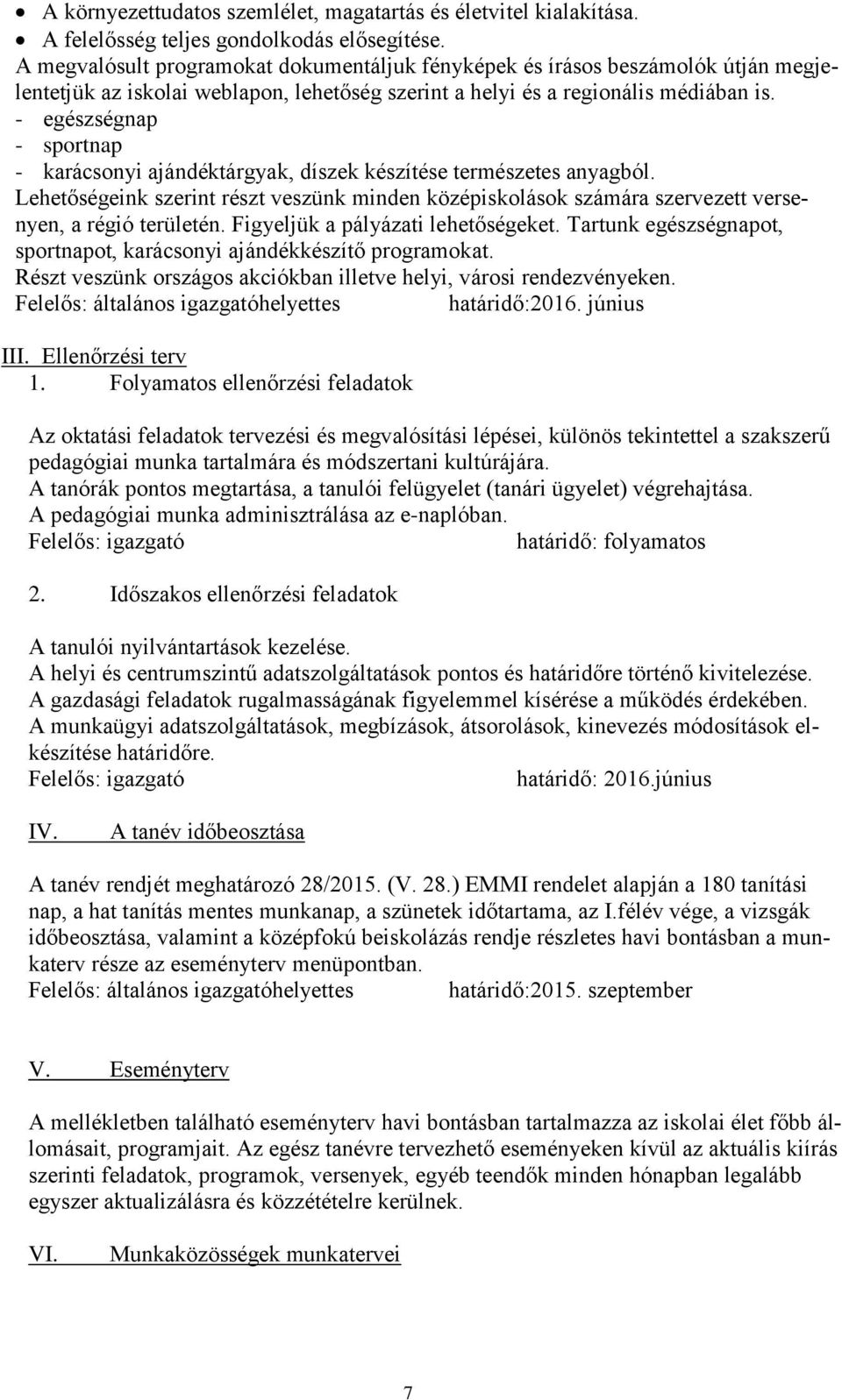 - egészségnap - sportnap - karácsonyi ajándéktárgyak, díszek készítése természetes anyagból. Lehetőségeink szerint részt veszünk minden középiskolások számára szervezett versenyen, a régió területén.