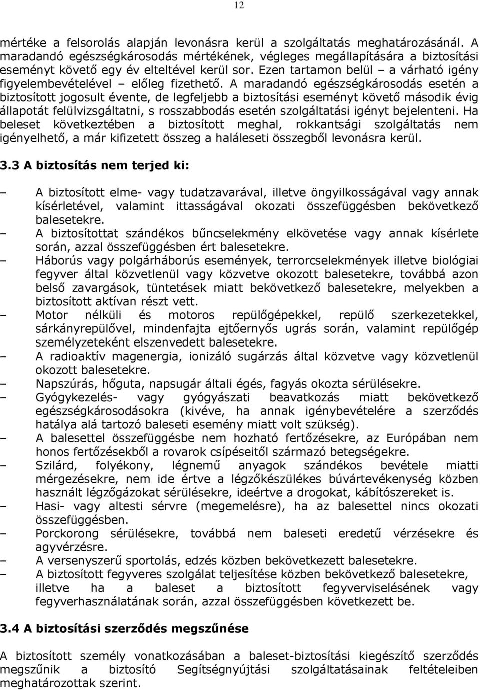 A maradandó egészségkárosodás esetén a biztosított jogosult évente, de legfeljebb a biztosítási eseményt követő második évig állapotát felülvizsgáltatni, s rosszabbodás esetén szolgáltatási igényt