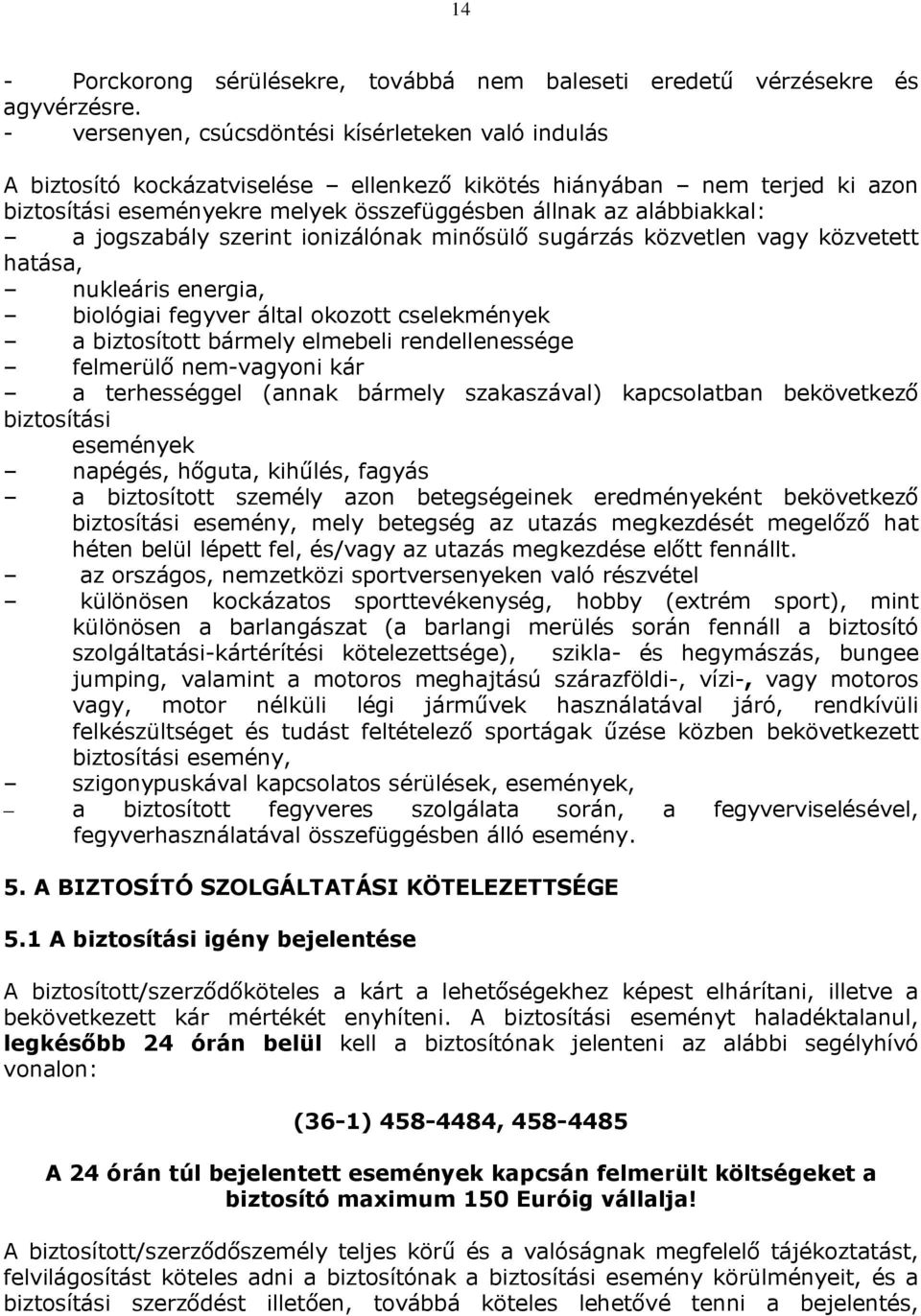 jogszabály szerint ionizálónak minősülő sugárzás közvetlen vagy közvetett hatása, nukleáris energia, biológiai fegyver által okozott cselekmények a biztosított bármely elmebeli rendellenessége