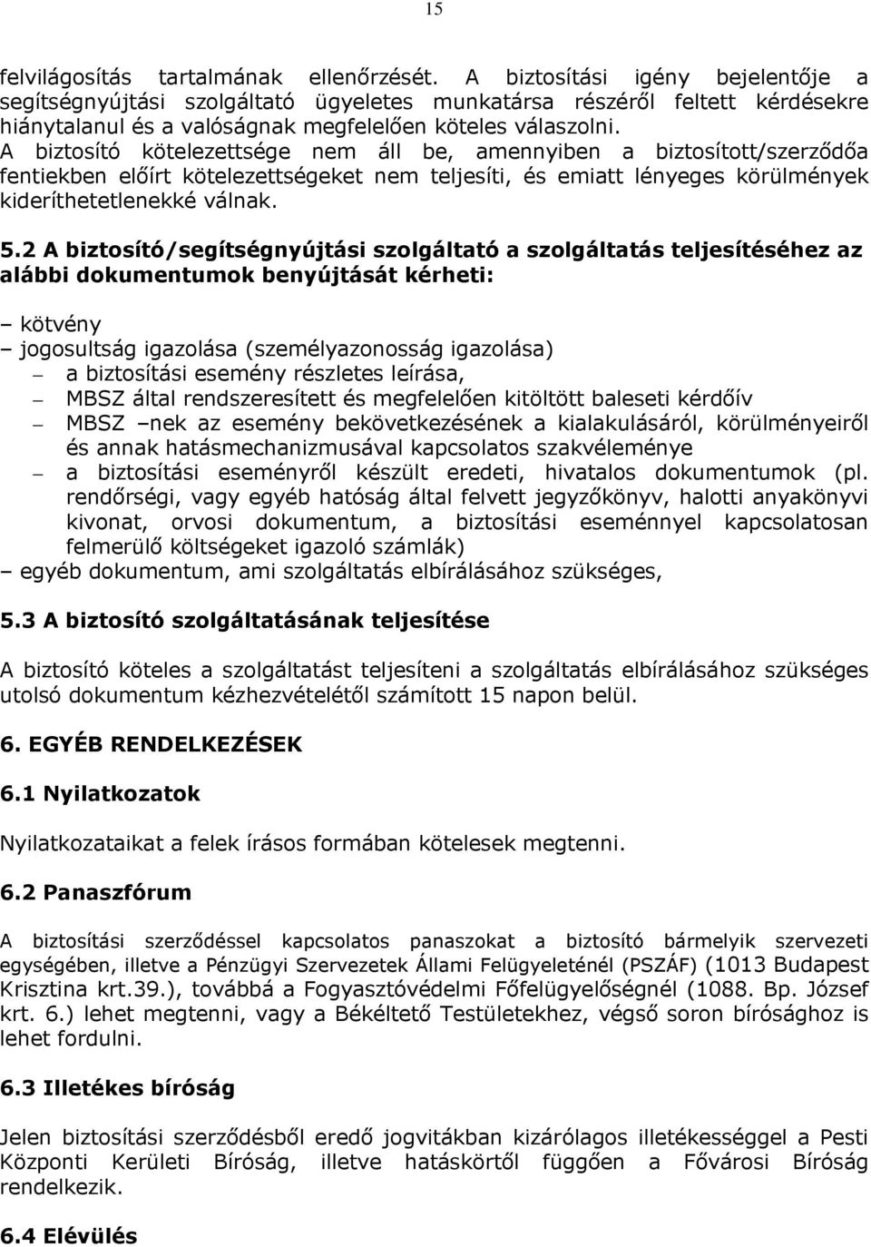 A biztosító kötelezettsége nem áll be, amennyiben a biztosított/szerződőa fentiekben előírt kötelezettségeket nem teljesíti, és emiatt lényeges körülmények kideríthetetlenekké válnak. 5.