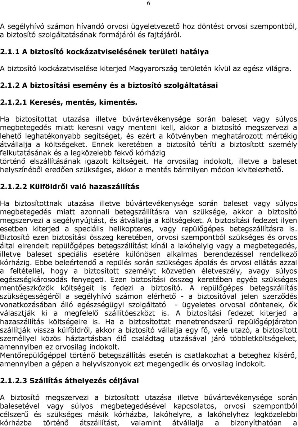 Ha biztosítottat utazása illetve búvártevékenysége során baleset vagy súlyos megbetegedés miatt keresni vagy menteni kell, akkor a biztosító megszervezi a lehető leghatékonyabb segítséget, és ezért a