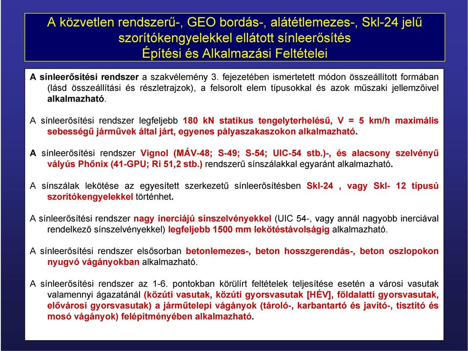 A sínleerősítési rendszer legfeljebb 180 kn statikus tengelyterhelésű, V = 5 km/h maximális sebességű járművek által járt, egyenes pályaszakaszokon alkalmazható.