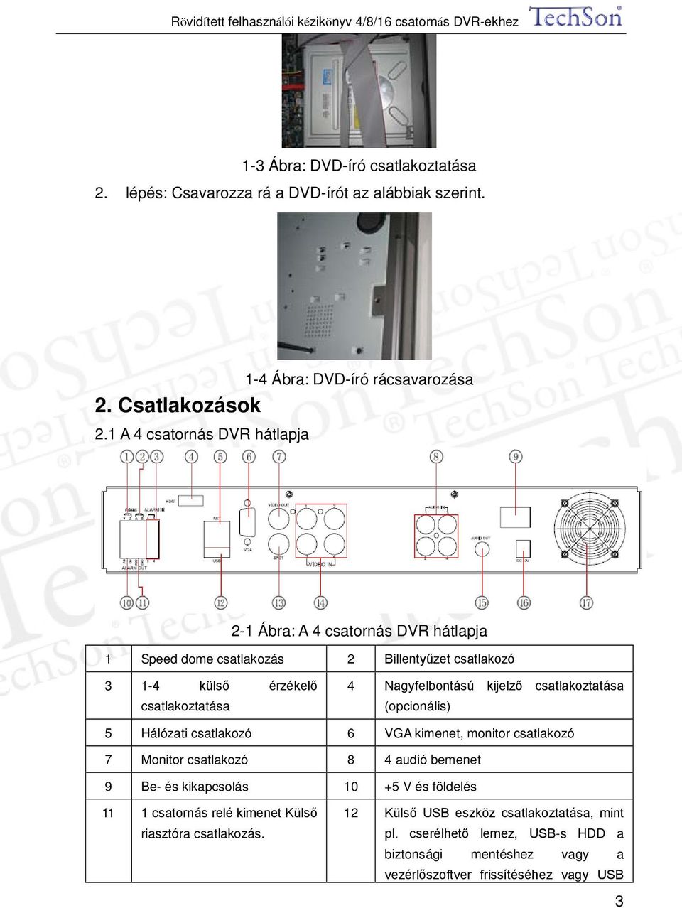 kijelző csatlakoztatása (opcionális) 5 Hálózati csatlakozó 6 VGA kimenet, monitor csatlakozó 7 Monitor csatlakozó 8 4 audió bemenet 9 Be- és kikapcsolás 10 +5 V és