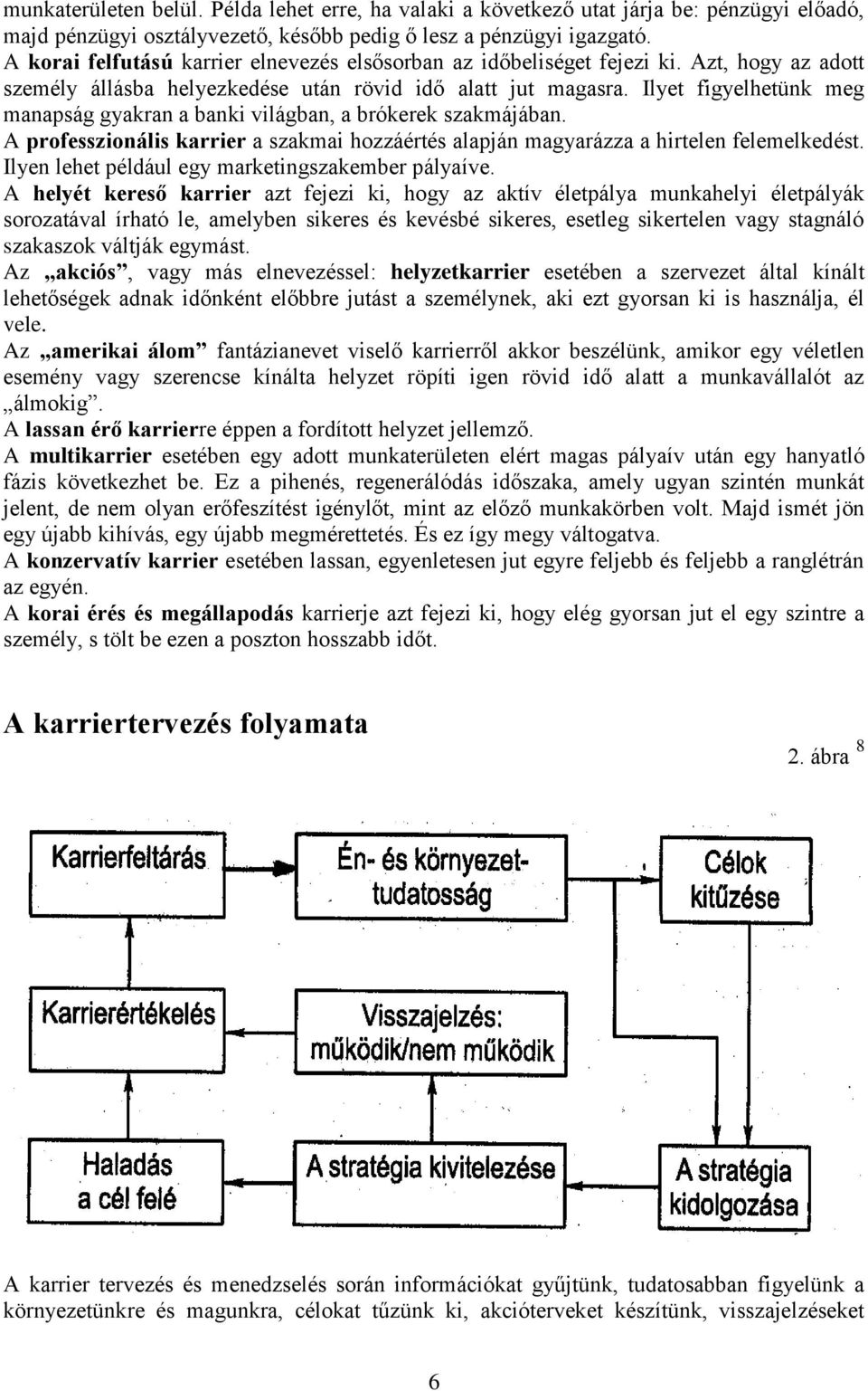 Ilyet figyelhetünk meg manapság gyakran a banki világban, a brókerek szakmájában. A professzionális karrier a szakmai hozzáértés alapján magyarázza a hirtelen felemelkedést.
