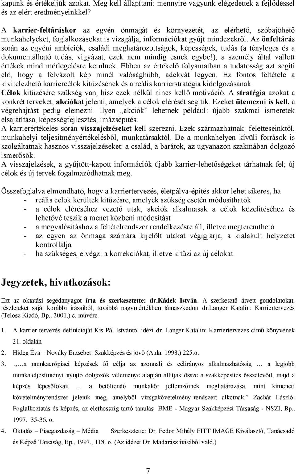 Az önfeltárás során az egyéni ambíciók, családi meghatározottságok, képességek, tudás (a tényleges és a dokumentálható tudás, vigyázat, ezek nem mindig esnek egybe!