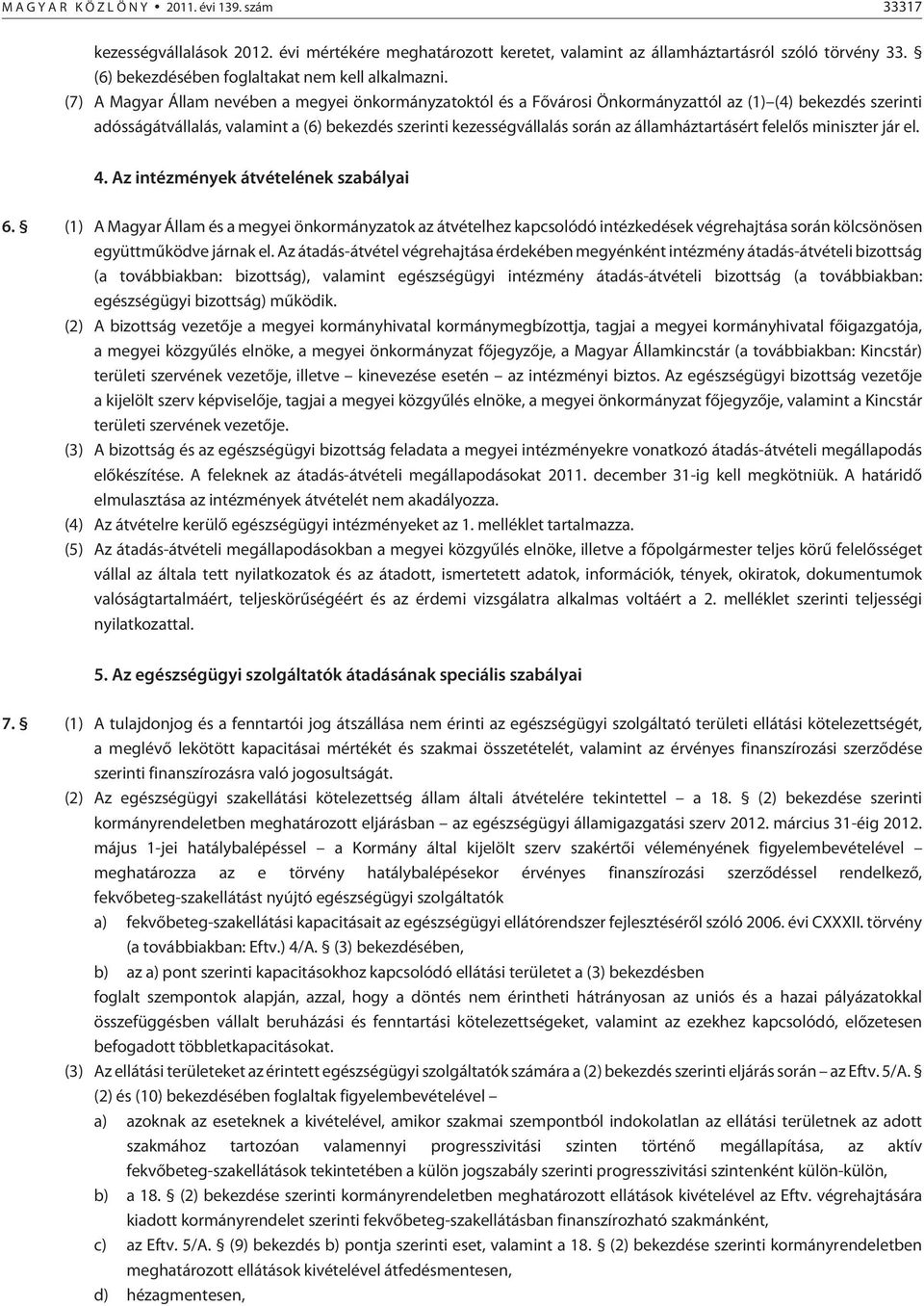 (7) A Magyar Állam nevében a megyei önkormányzatoktól és a Fõvárosi Önkormányzattól az (1) (4) bekezdés szerinti adósságátvállalás, valamint a (6) bekezdés szerinti kezességvállalás során az