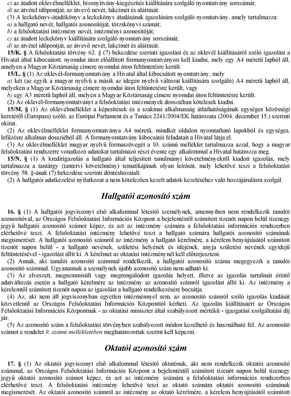 nevét, intézményi azonosítóját; c) az átadott leckekönyv kiállítására szolgáló nyomtatvány sorszámát; d) az átvétel időpontját, az átvevő nevét, lakcímét és aláírását. 15/K.