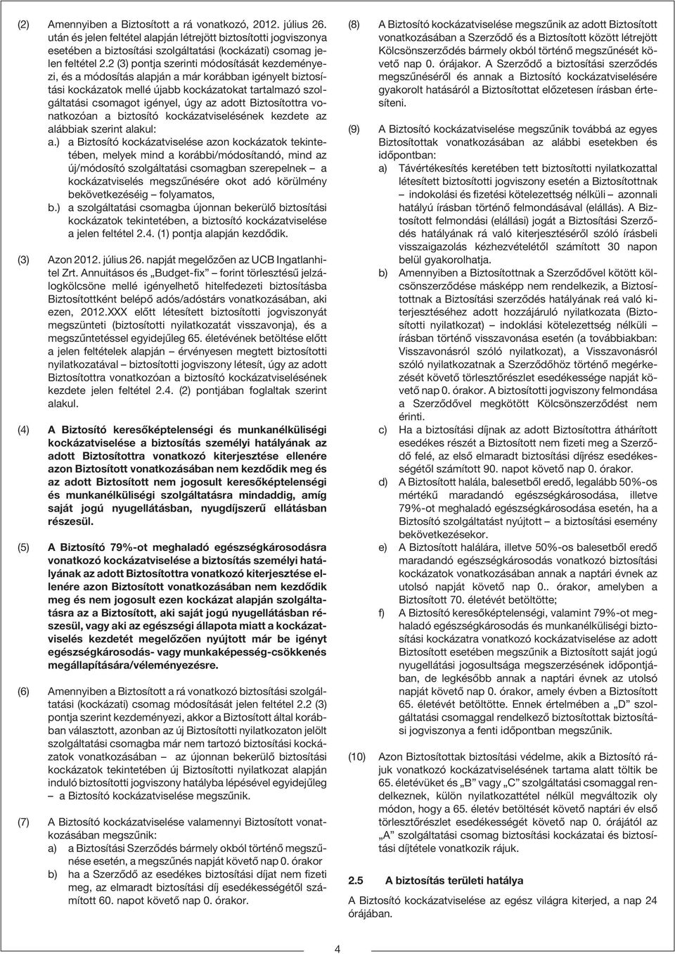2 (3) pontja szerinti módosítását kezdeményezi, és a módosítás alapján a már korábban igényelt biztosítási kockázatok mellé újabb kockázatokat tartalmazó szolgáltatási csomagot igényel, úgy az adott