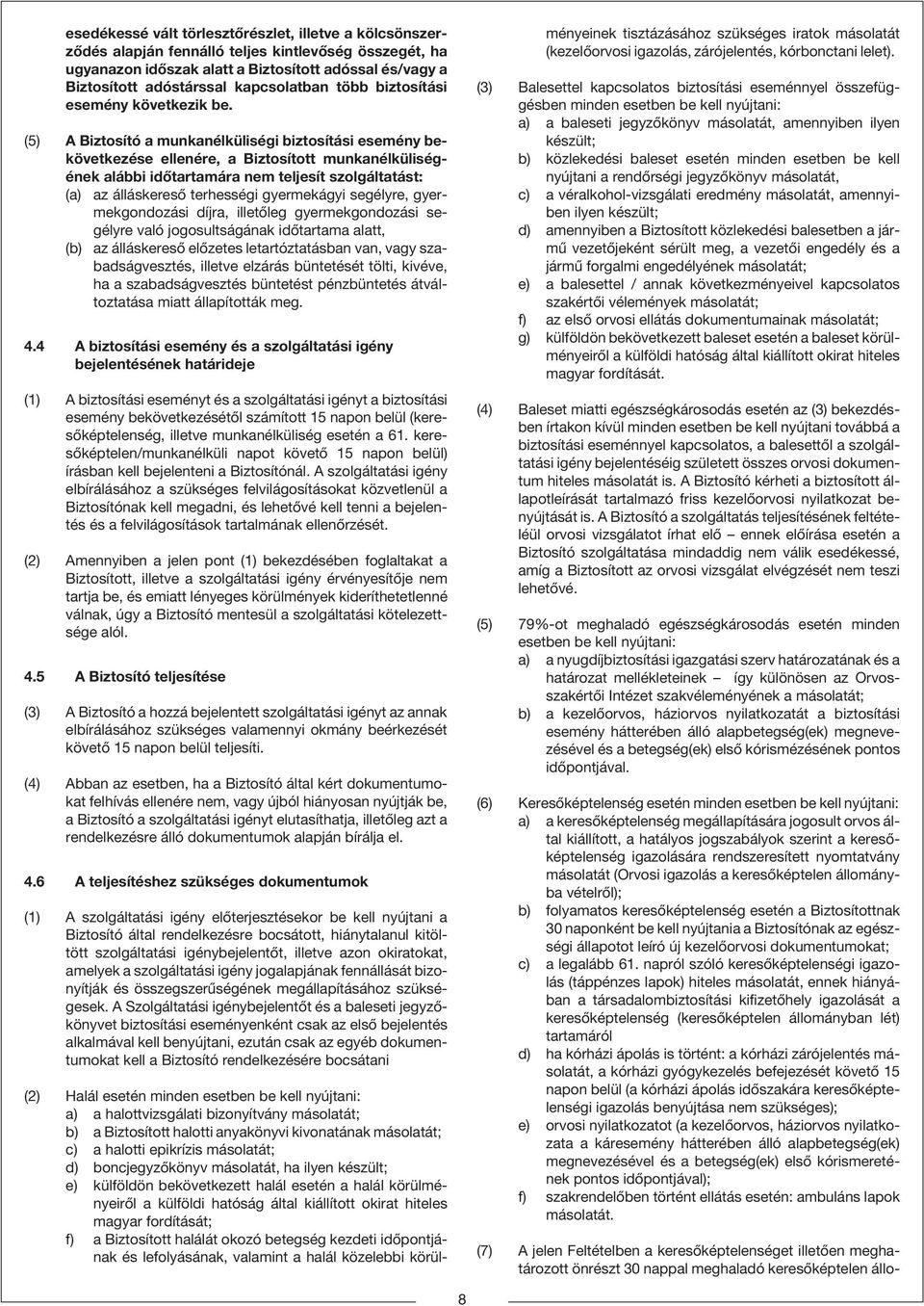 (5) A Biztosító a munkanélküliségi biztosítási esemény bekövetkezése ellenére, a Biztosított munkanélküliségének alábbi idõtartamára nem teljesít szolgáltatást: (a) az álláskeresõ terhességi