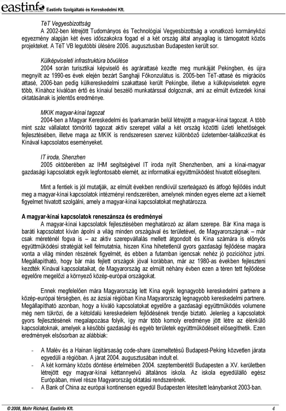 Külképviseleti infrastruktúra bővülése 2004 során turisztikai képviselő és agrárattasé kezdte meg munkáját Pekingben, és újra megnyílt az 1990-es évek elején bezárt Sanghaji Főkonzulátus is.