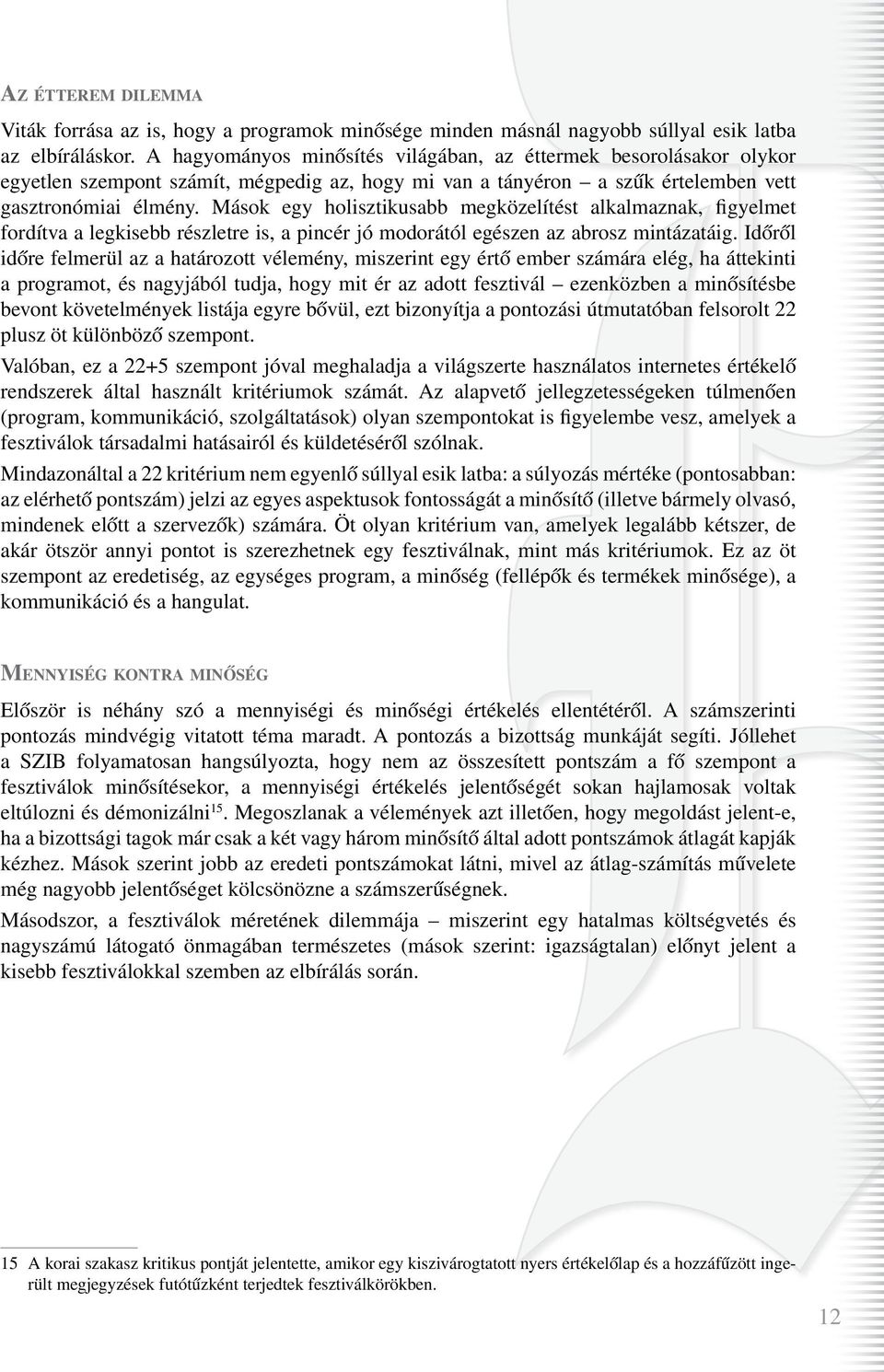 Mások egy holisztikusabb megközelítést alkalmaznak, figyelmet fordítva a legkisebb részletre is, a pincér jó modorától egészen az abrosz mintázatáig.