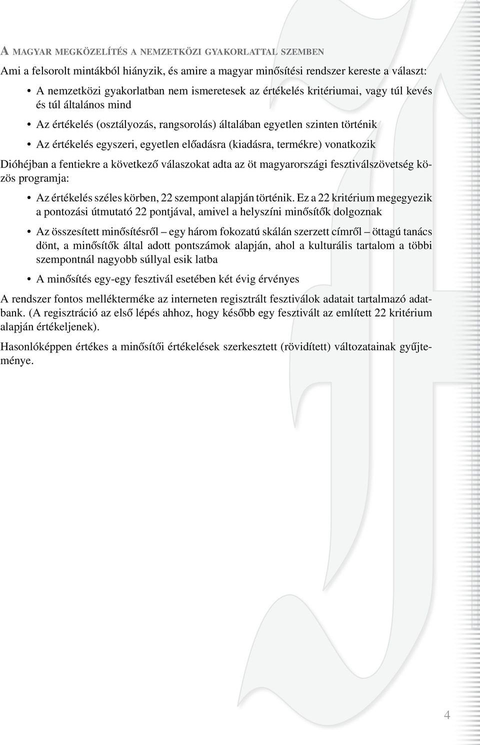 vonatkozik Dióhéjban a fentiekre a következô válaszokat adta az öt magyarországi fesztiválszövetség közös programja: Az értékelés széles körben, 22 szempont alapján történik.