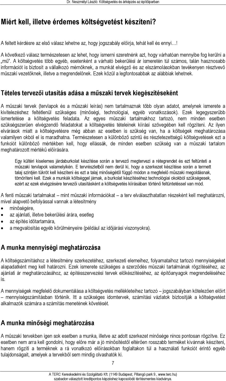 A költségvetés több egyéb, esetenként a várható bekerülési ár ismeretén túl számos, talán hasznosabb információt is biztosít a vállalkozó mérnöknek, a munkát elvégző és az elszámolásokban tevékenyen