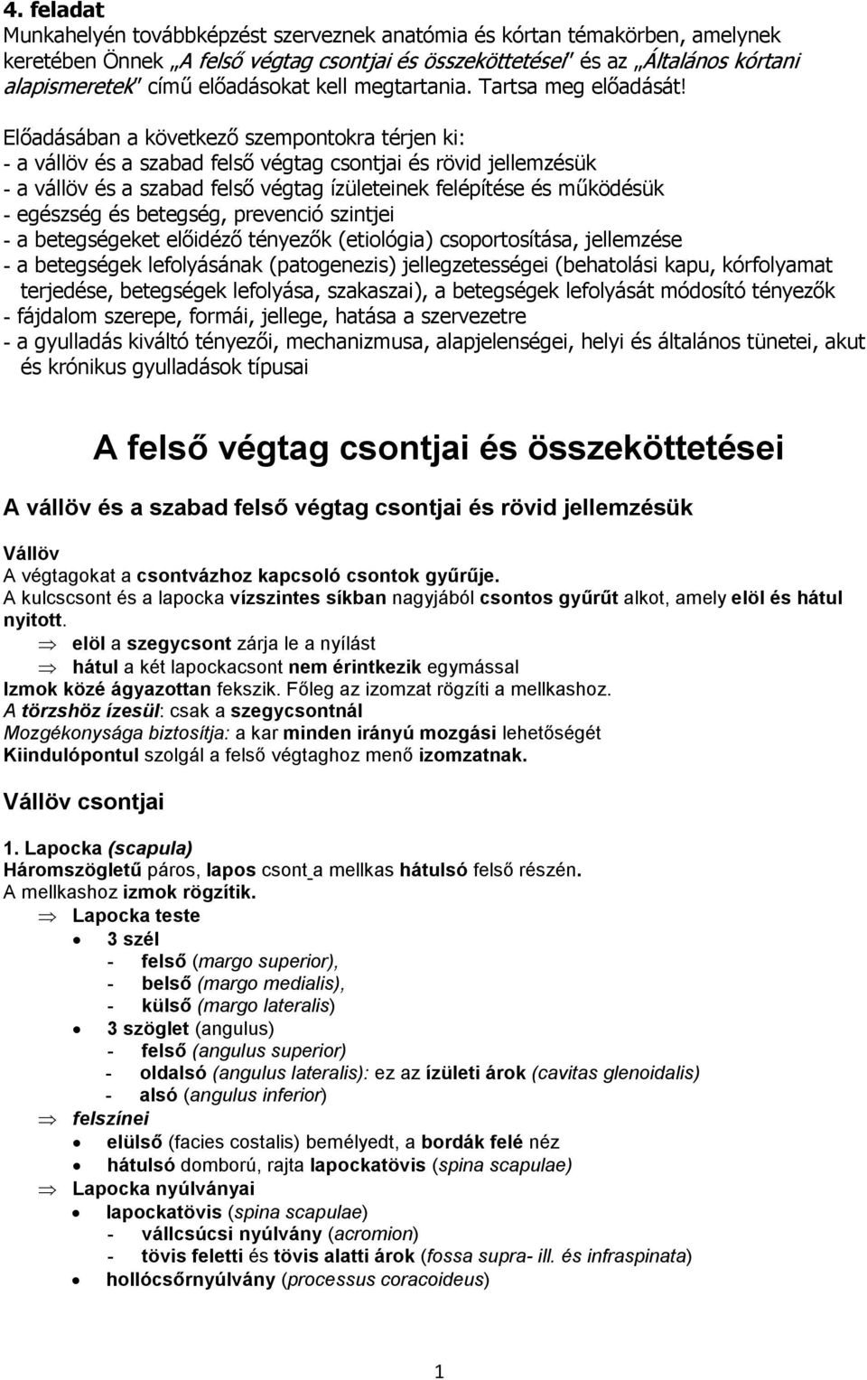 Előadásában a következő szempontokra térjen ki: - a vállöv és a szabad felső végtag csontjai és rövid jellemzésük - a vállöv és a szabad felső végtag ízületeinek felépítése és működésük - egészség és